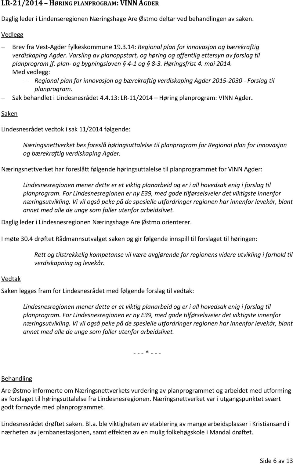 Høringsfrist 4. mai 2014. Med vedlegg: Regional plan for innovasjon og bærekraftig verdiskaping Agder 2015-2030 - Forslag til planprogram. Sak behandlet i Lindesnesrådet 4.4.13: LR-11/2014 Høring planprogram: VINN Agder.