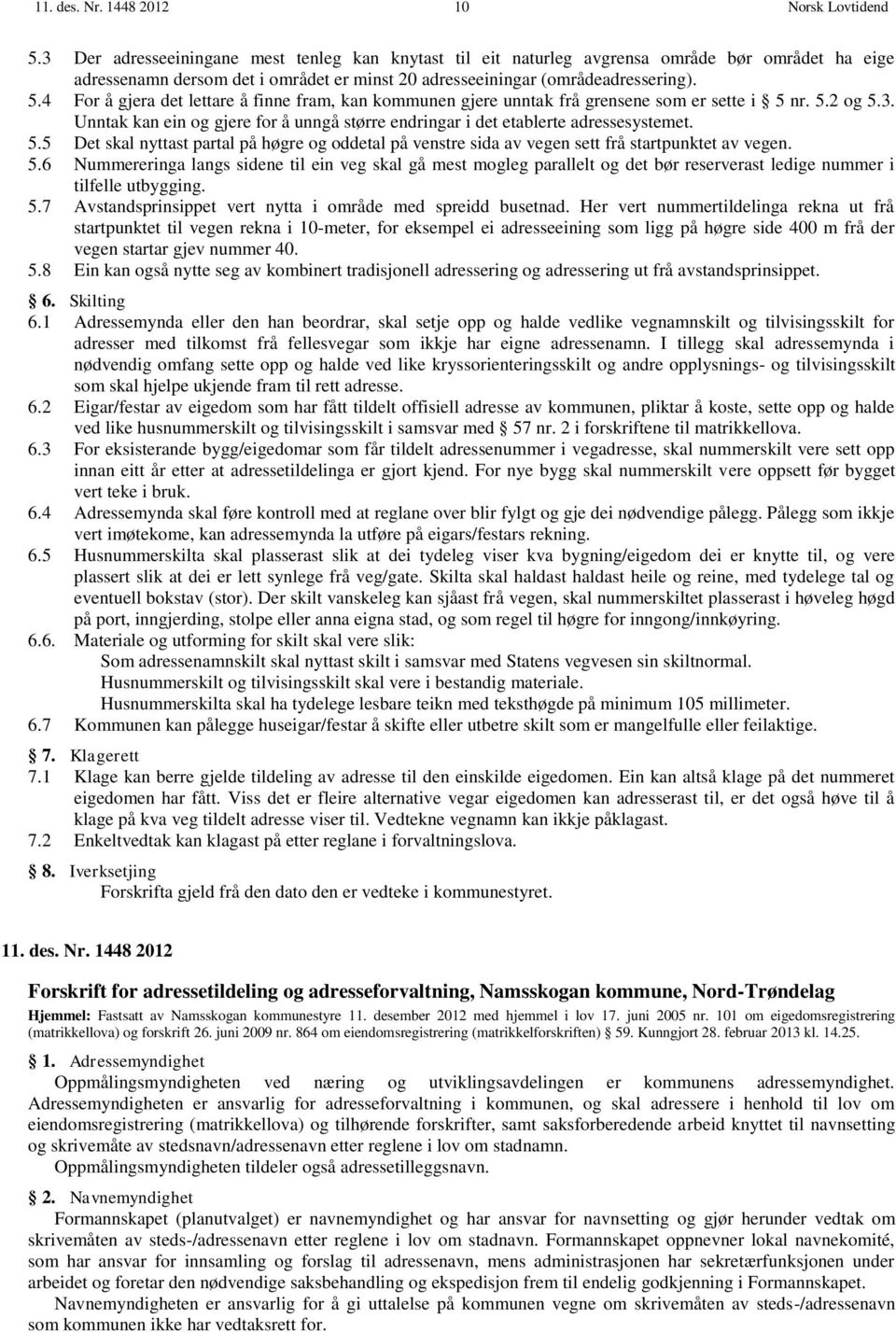 4 For å gjera det lettare å finne fram, kan kommunen gjere unntak frå grensene som er sette i 5 nr. 5.2 og 5.3. Unntak kan ein og gjere for å unngå større endringar i det etablerte adressesystemet. 5.5 Det skal nyttast partal på høgre og oddetal på venstre sida av vegen sett frå startpunktet av vegen.