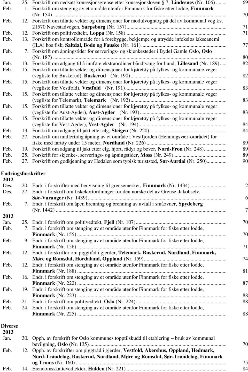 158)... 71 Feb. 13. Forskrift om kontrollområde for å forebygge, bekjempe og utrydde infeksiøs lakseanemi (ILA) hos fisk, Saltdal, Bodø og Fauske (Nr. 161)... 77 Feb. 7. Forskrift om åpningstider for serverings- og skjenkesteder i Bydel Gamle Oslo, Oslo (Nr.