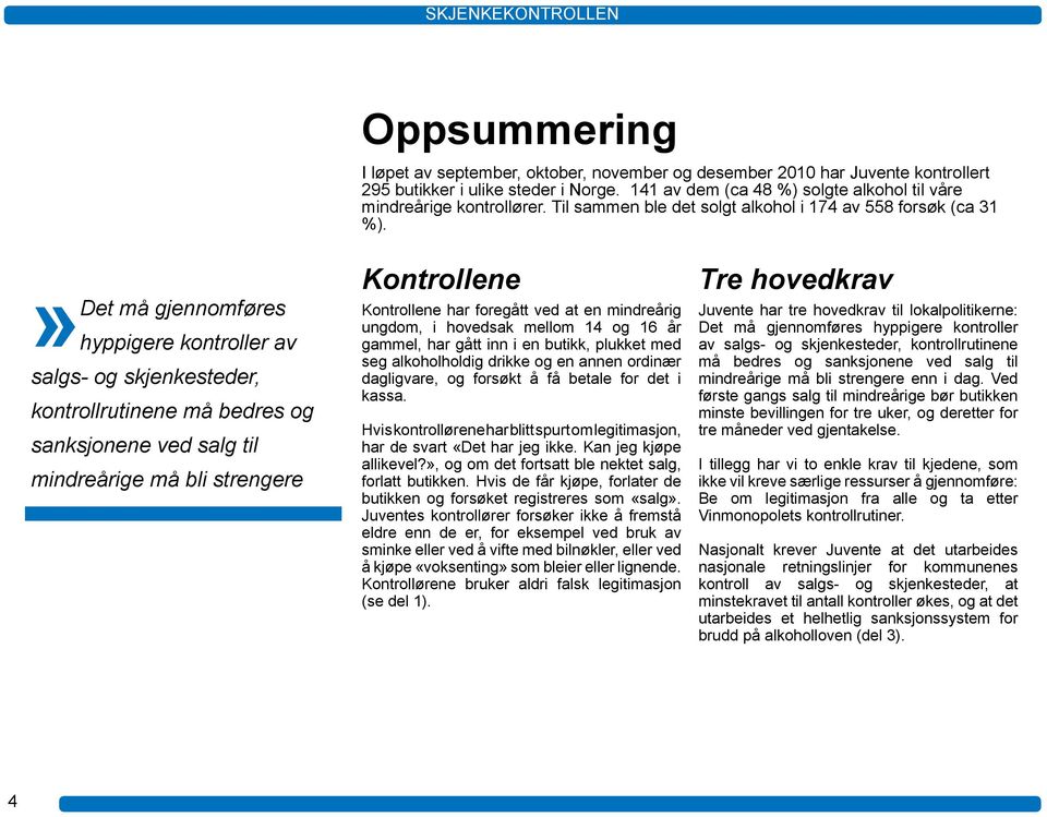 » Det må gjennomføres hyppigere kontroller av salgs- og skjenkesteder, kontrollrutinene må bedres og sanksjonene ved salg til mindreårige må bli strengere Kontrollene Kontrollene har foregått ved at