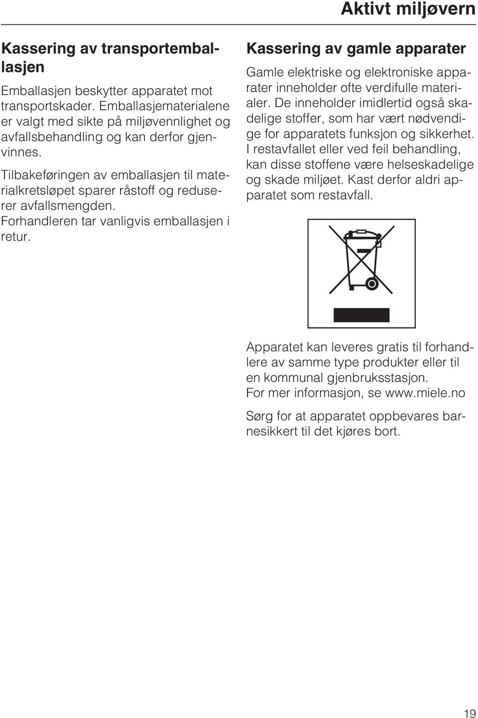 Tilbakeføringen av emballasjen til materialkretsløpet sparer råstoff og reduserer avfallsmengden. Forhandleren tar vanligvis emballasjen i retur.