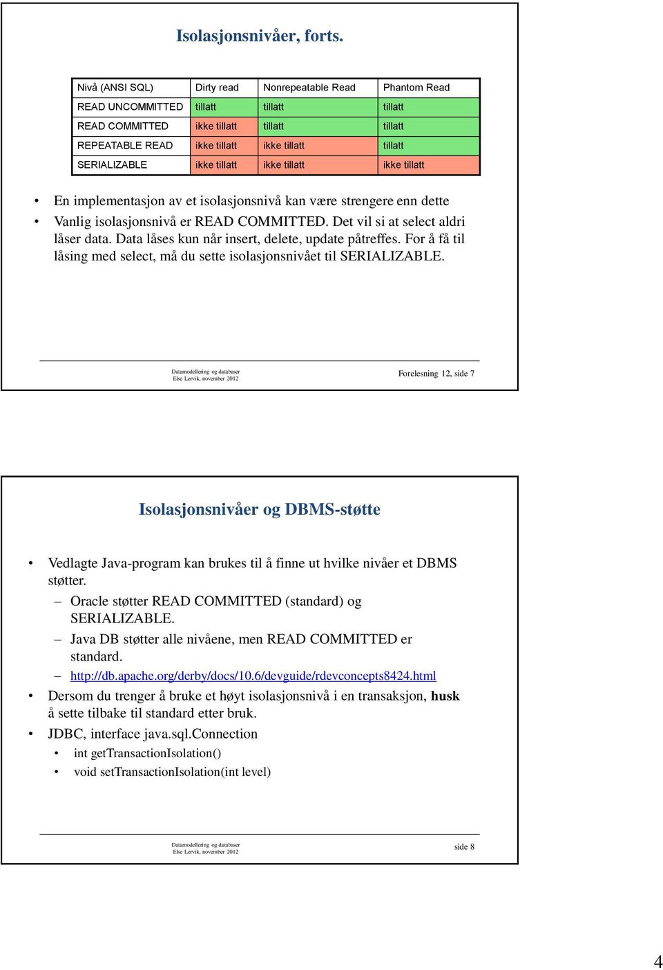 SERIALIZABLE ikke tillatt ikke tillatt ikke tillatt En implementasjon av et isolasjonsnivå kan være strengere enn dette Vanlig isolasjonsnivå er READ COMMITTED. Det vil si at select aldri låser data.