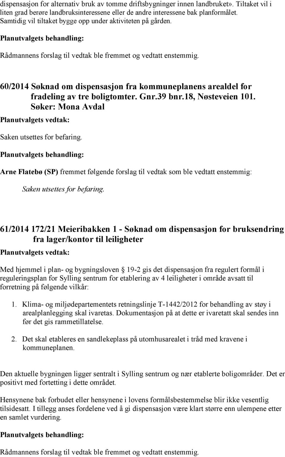 Søker: Mona Avdal Saken utsettes for befaring. Arne Flatebø (SP) fremmet følgende forslag til vedtak som ble vedtatt enstemmig: Saken utsettes for befaring.