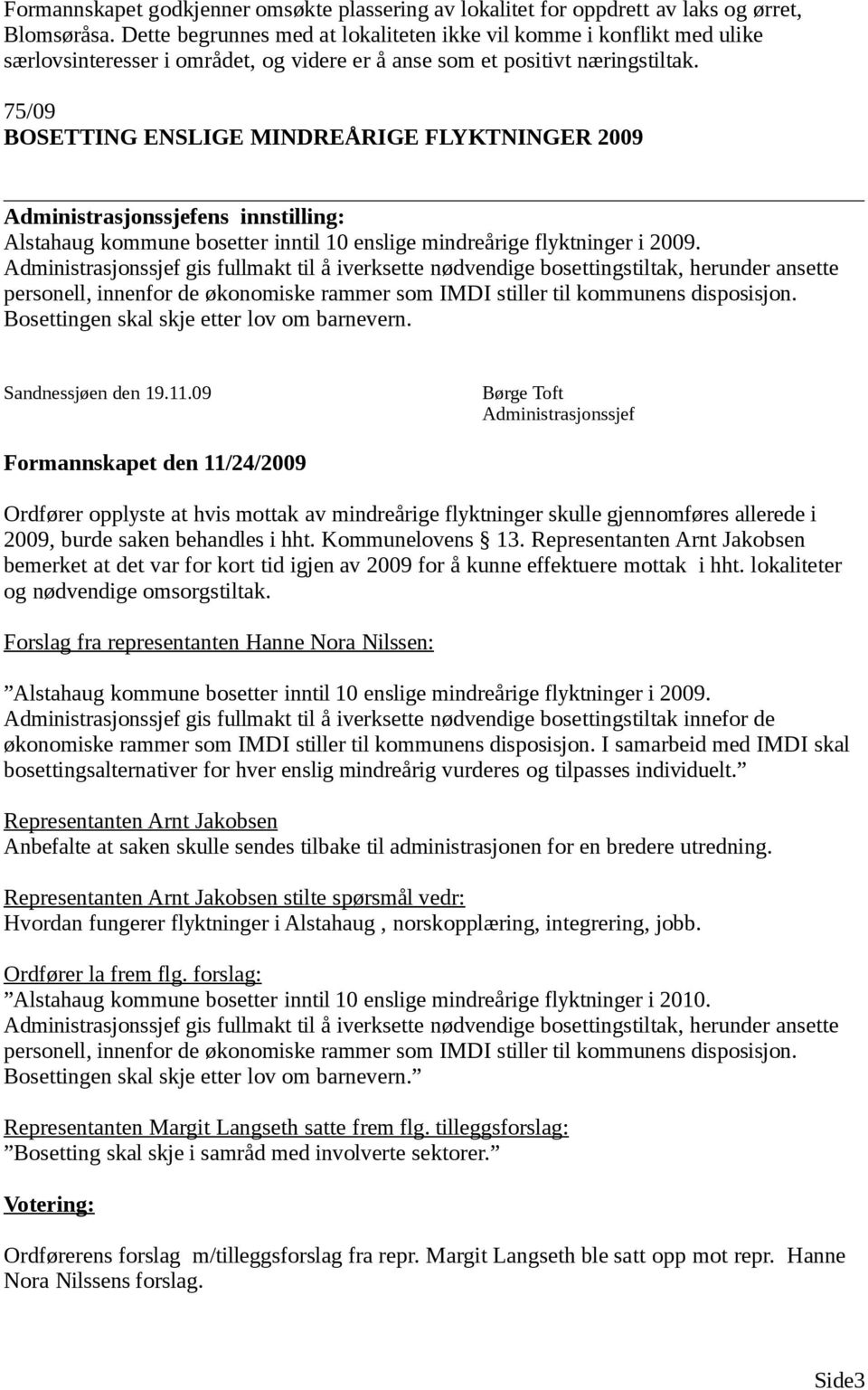 75/09 BOSETTING ENSLIGE MINDREÅRIGE FLYKTNINGER 2009 Administrasjonssjefens innstilling: Alstahaug kommune bosetter inntil 10 enslige mindreårige flyktninger i 2009.