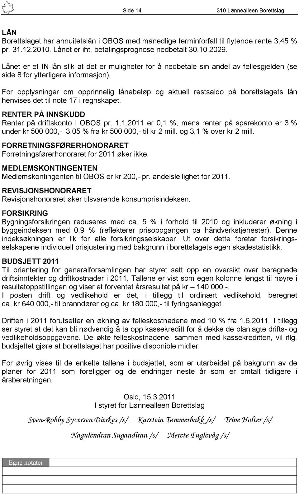 For opplysninger om opprinnelig lånebeløp og aktuell restsaldo på borettslagets lån henvises det til note 17