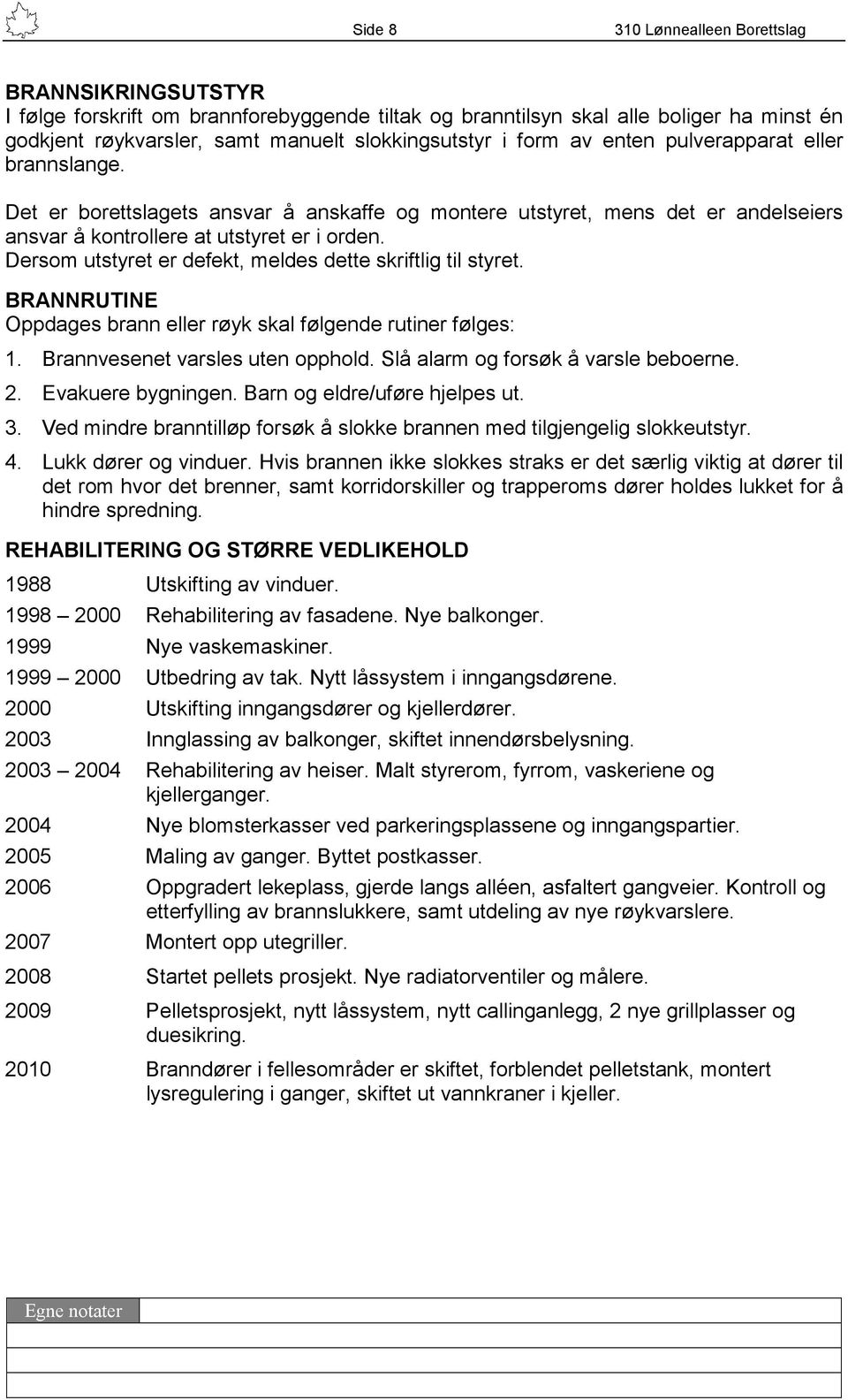 Dersom utstyret er defekt, meldes dette skriftlig til styret. BRANNRUTINE Oppdages brann eller røyk skal følgende rutiner følges: 1. Brannvesenet varsles uten opphold.