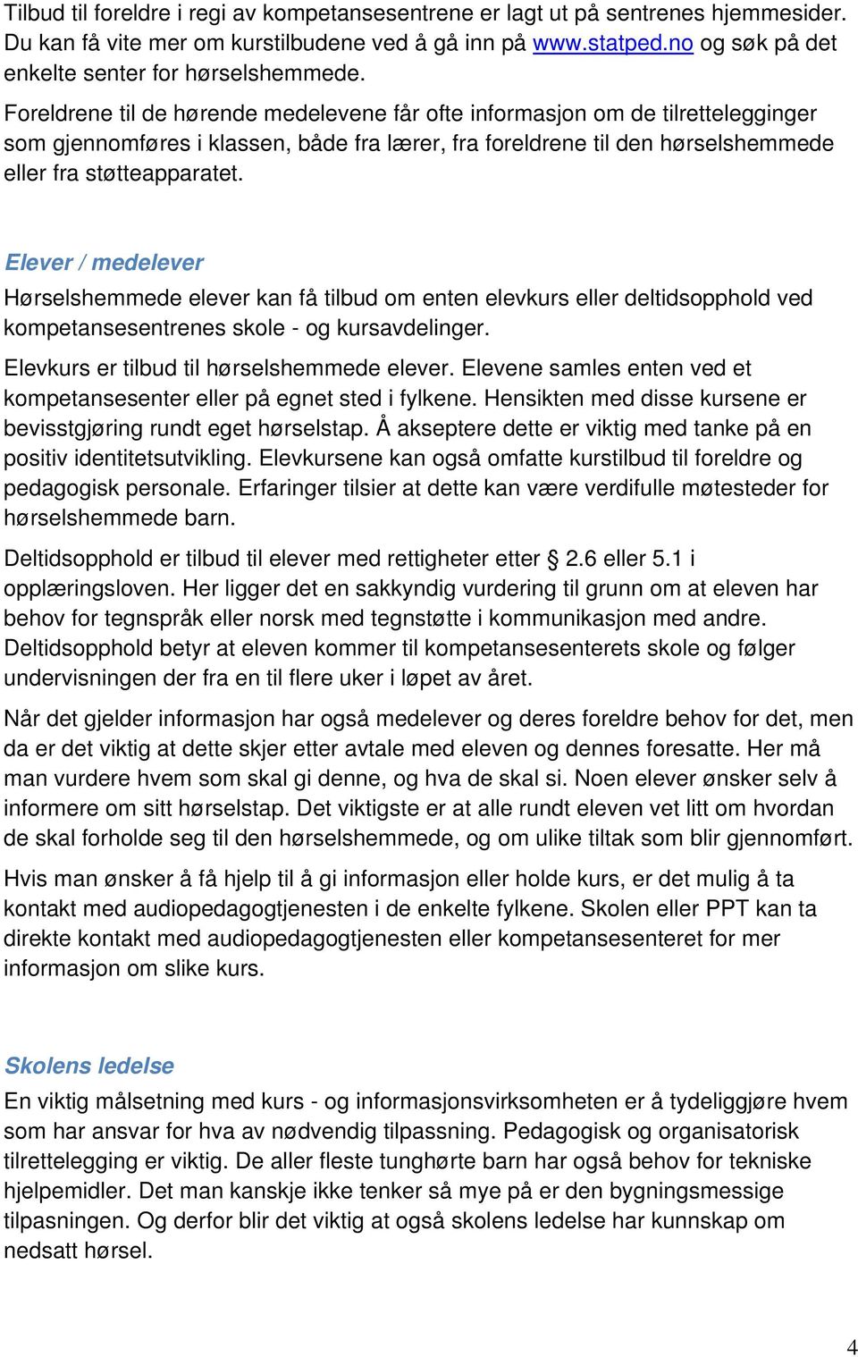 Foreldrene til de hørende medelevene får ofte informasjon om de tilrettelegginger som gjennomføres i klassen, både fra lærer, fra foreldrene til den hørselshemmede eller fra støtteapparatet.