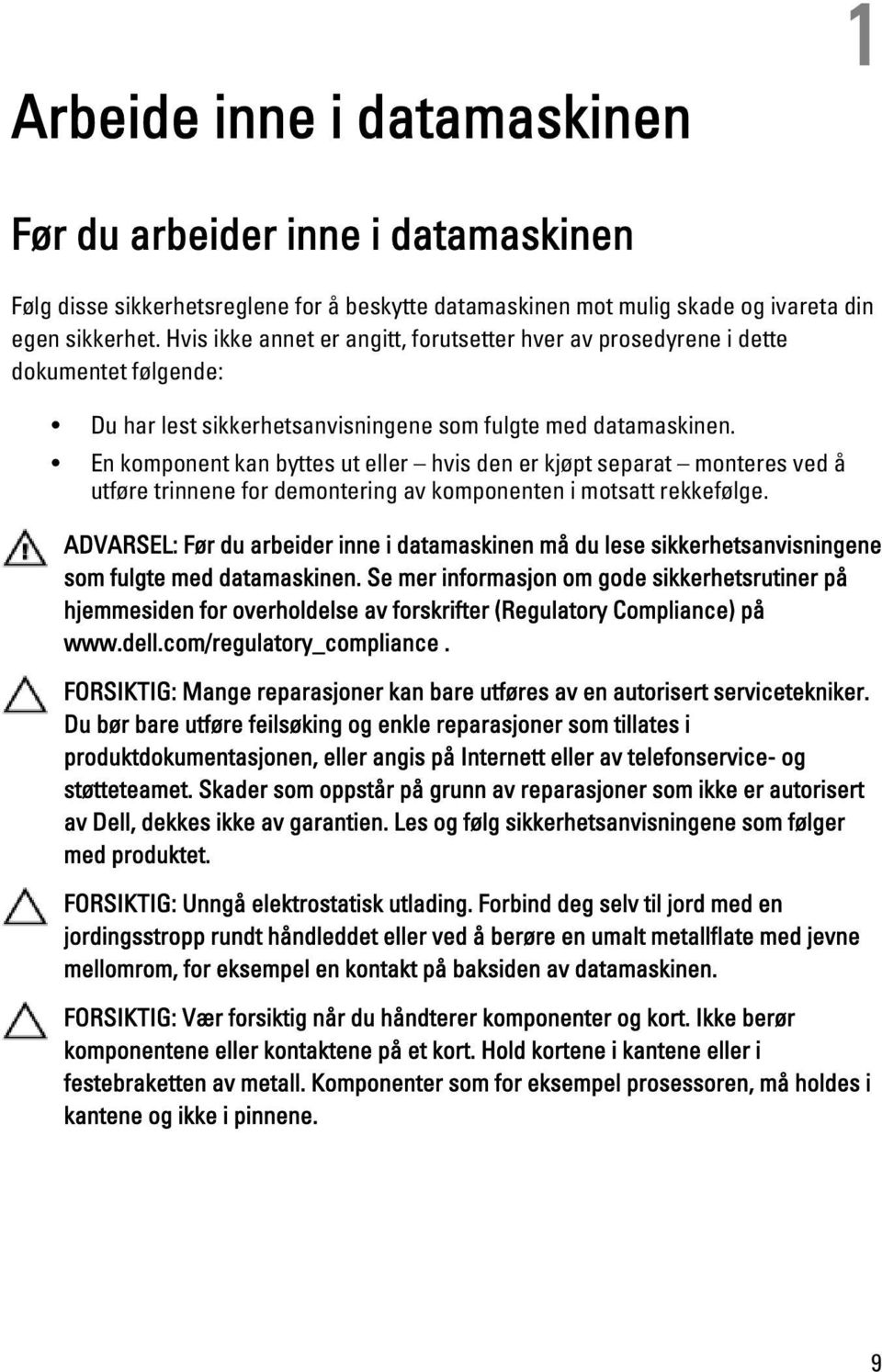 En komponent kan byttes ut eller hvis den er kjøpt separat monteres ved å utføre trinnene for demontering av komponenten i motsatt rekkefølge.