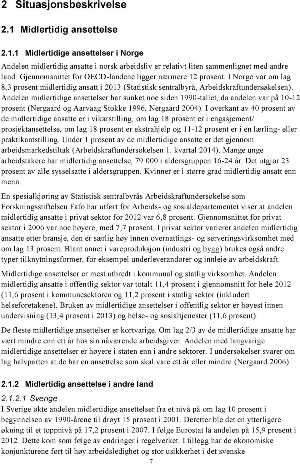 Andelen midlertidige ansettelser har sunket noe siden 1990-tallet, da andelen var på 10-12 prosent (Nergaard og Aarvaag Stokke 1996, Nergaard 2004).