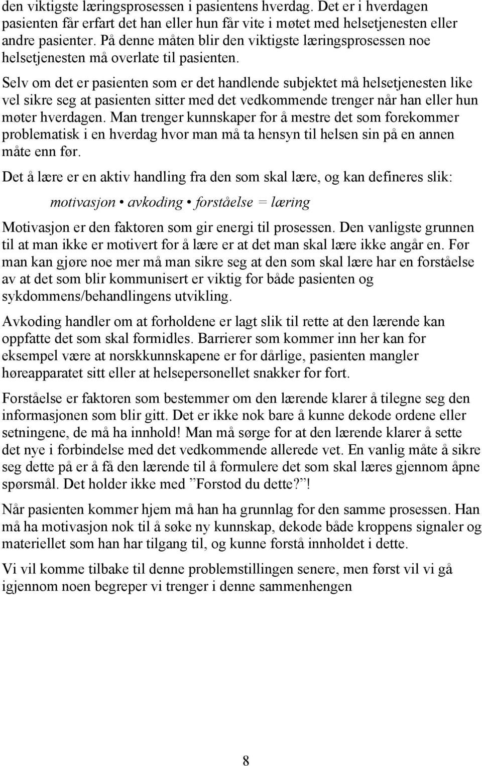 Selv om det er pasienten som er det handlende subjektet må helsetjenesten like vel sikre seg at pasienten sitter med det vedkommende trenger når han eller hun møter hverdagen.