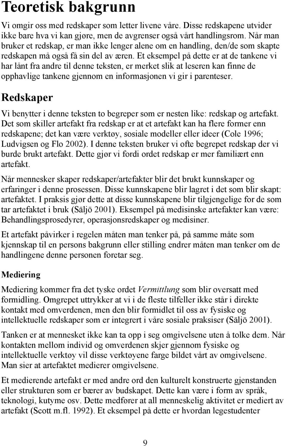 Et eksempel på dette er at de tankene vi har lånt fra andre til denne teksten, er merket slik at leseren kan finne de opphavlige tankene gjennom en informasjonen vi gir i parenteser.