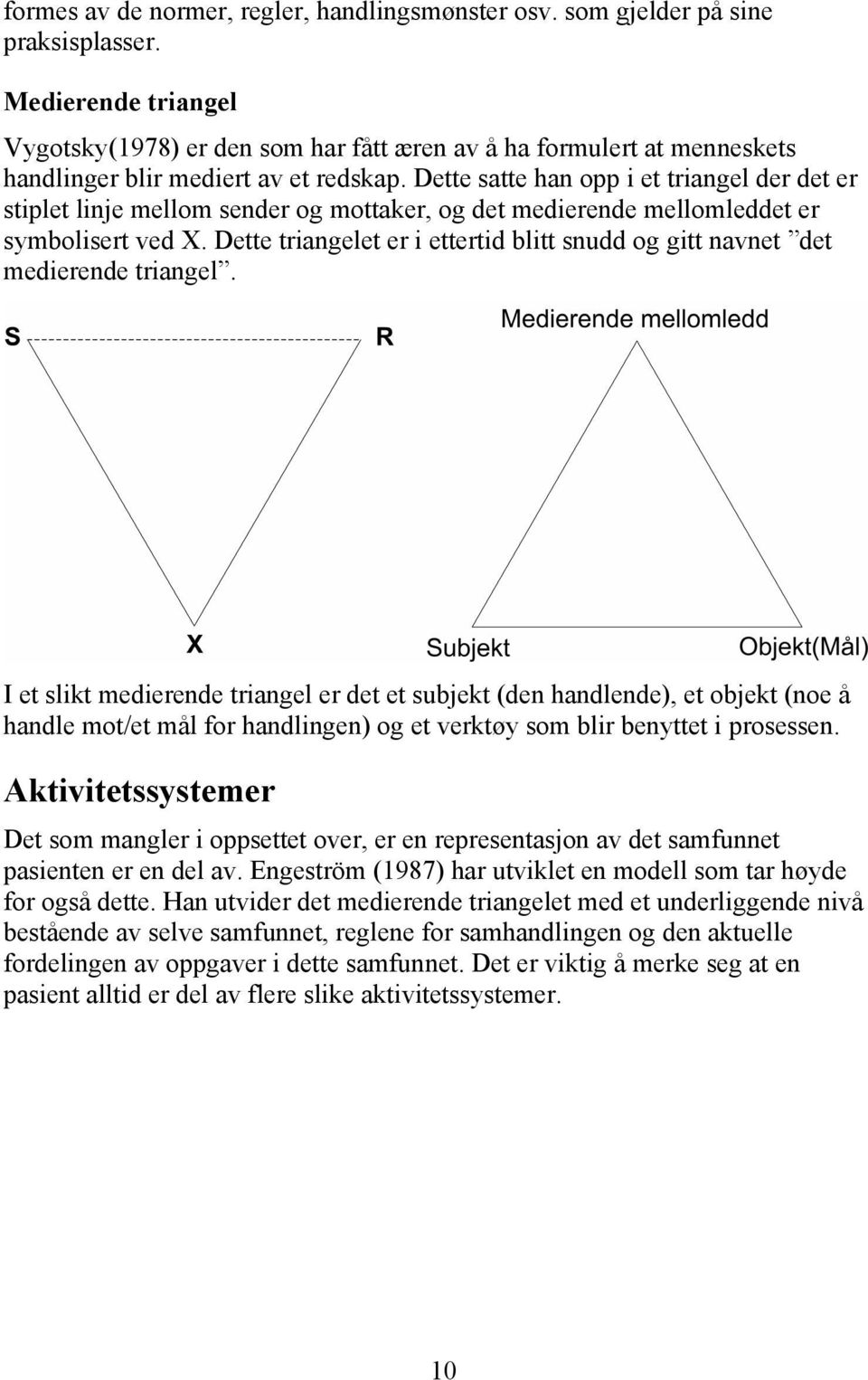 Dette satte han opp i et triangel der det er stiplet linje mellom sender og mottaker, og det medierende mellomleddet er symbolisert ved X.