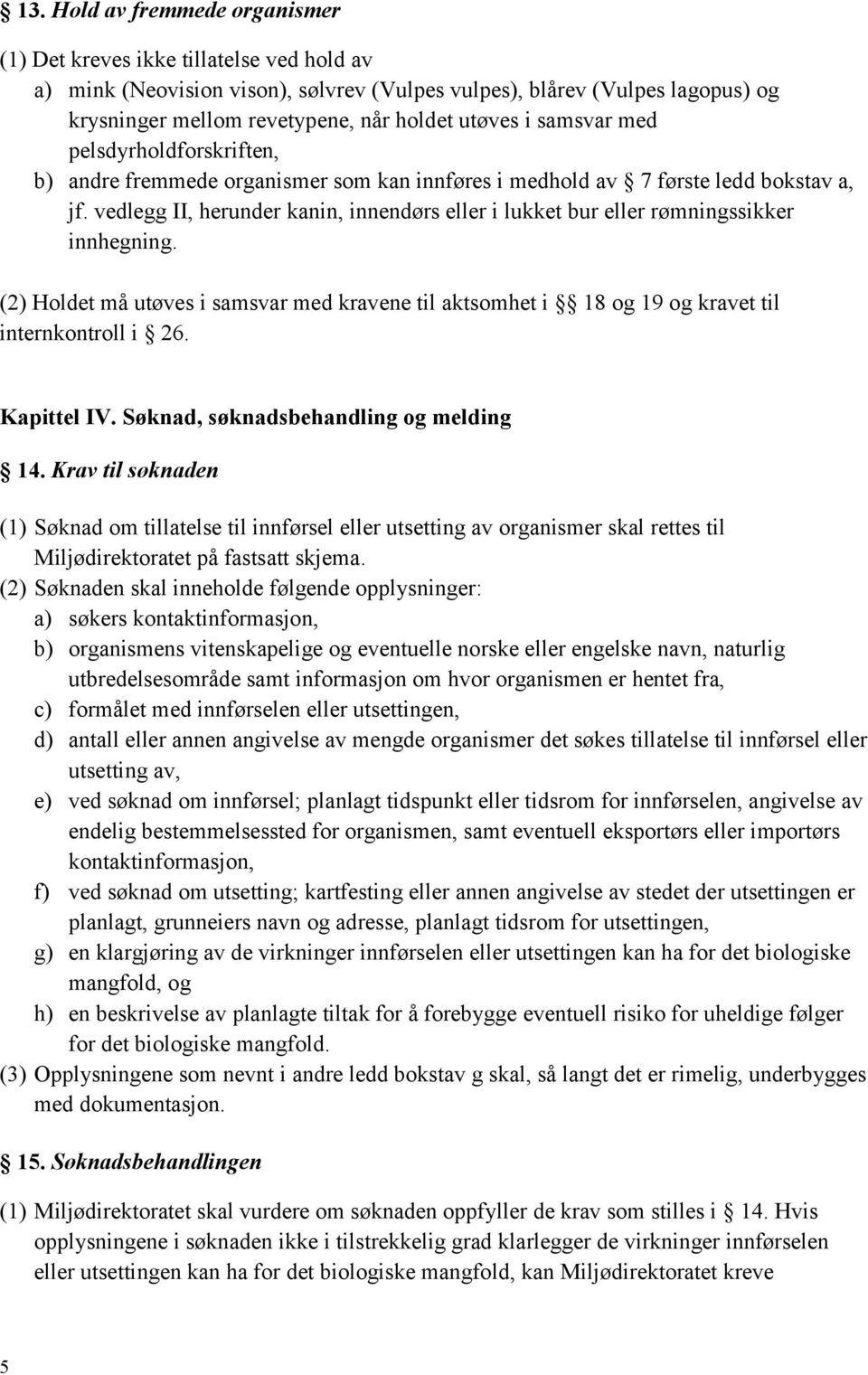 vedlegg II, herunder kanin, innendørs eller i lukket bur eller rømningssikker innhegning. (2) Holdet må utøves i samsvar med kravene til aktsomhet i 18 og 19 og kravet til internkontroll i 26.