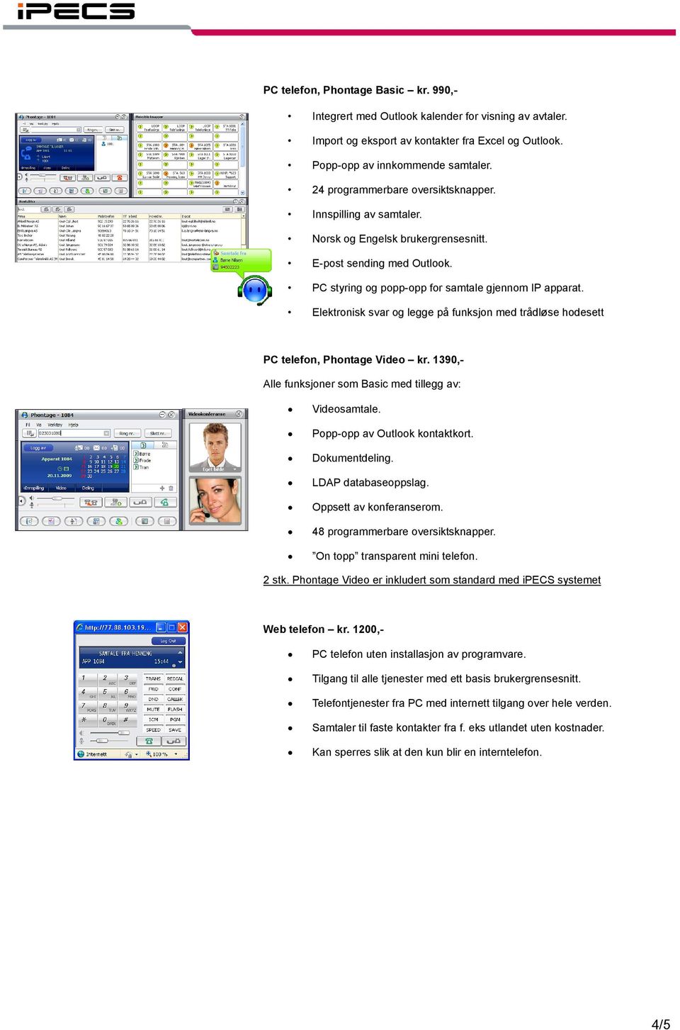 Elektronisk svar og legge på funksjon med trådløse hodesett PC telefon, Phontage Video kr. 1390,- Alle funksjoner som Basic med tillegg av: Videosamtale. Popp-opp av Outlook kontaktkort.
