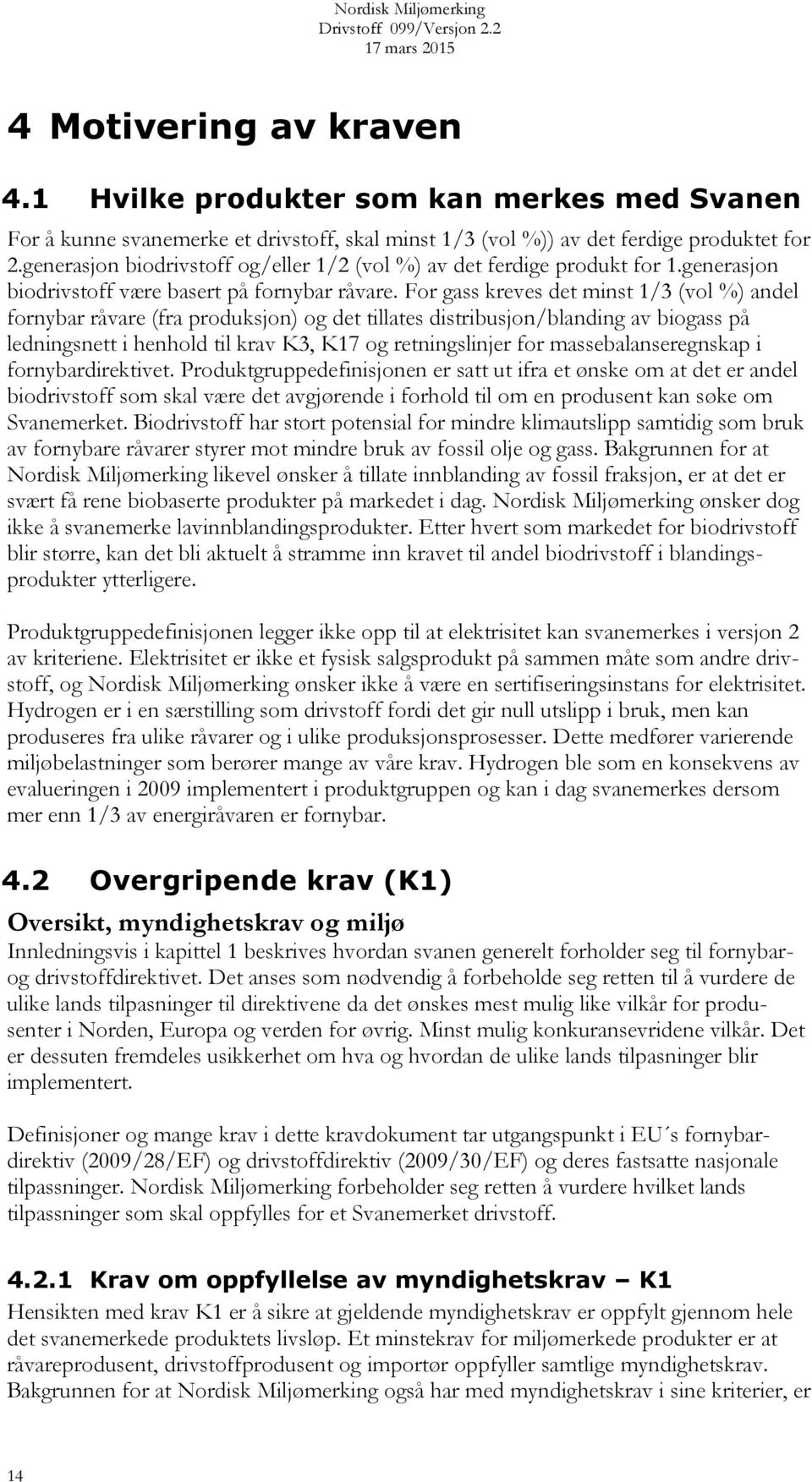 For gass kreves det minst 1/3 (vol %) andel fornybar råvare (fra produksjon) og det tillates distribusjon/blanding av biogass på ledningsnett i henhold til krav K3, K17 og retningslinjer for