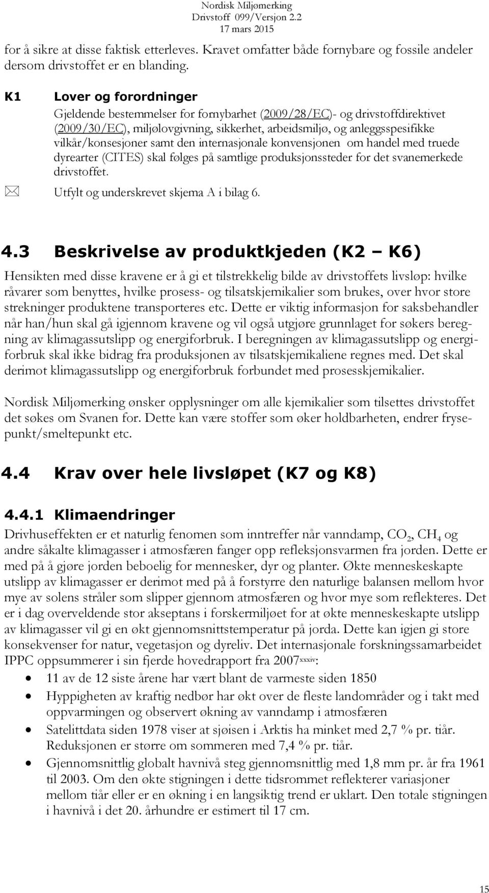 samt den internasjonale konvensjonen om handel med truede dyrearter (CITES) skal følges på samtlige produksjonssteder for det svanemerkede drivstoffet. Utfylt og underskrevet skjema A i bilag 6. 4.