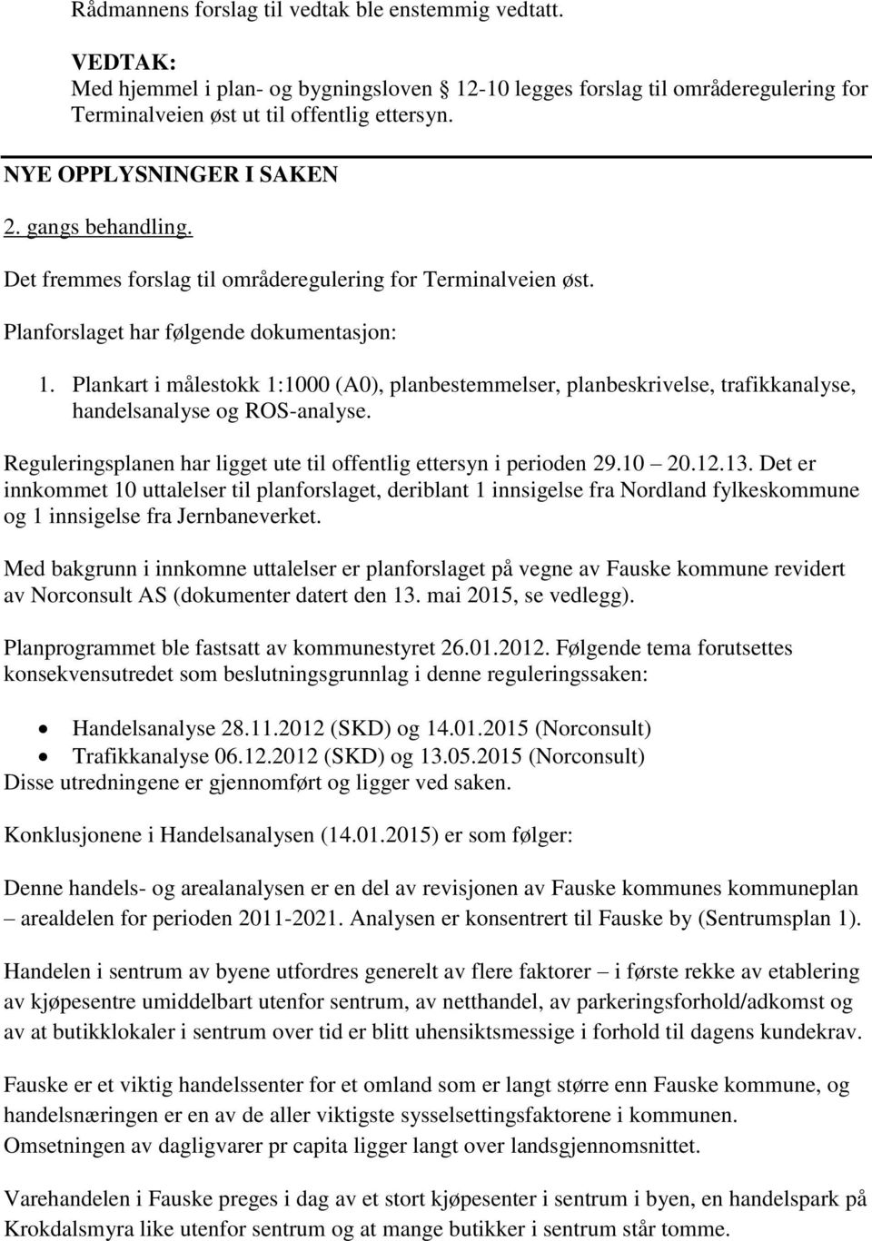 Plankart i målestokk 1:1000 (A0), planbestemmelser, planbeskrivelse, trafikkanalyse, handelsanalyse og ROS-analyse. Reguleringsplanen har ligget ute til offentlig ettersyn i perioden 29.10 20.12.13.