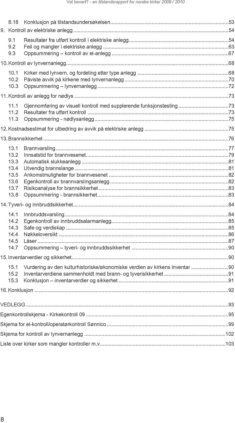 3 Oppsummering lynvernanlegg...72 11. Kontroll av anlegg for nødlys...73 11.1 Gjennomføring av visuell kontroll med supplerende funksjonstesting...73 11.2 Resultater fra utført kontroll...73 11.3 Oppsummering - nødlysanlegg.