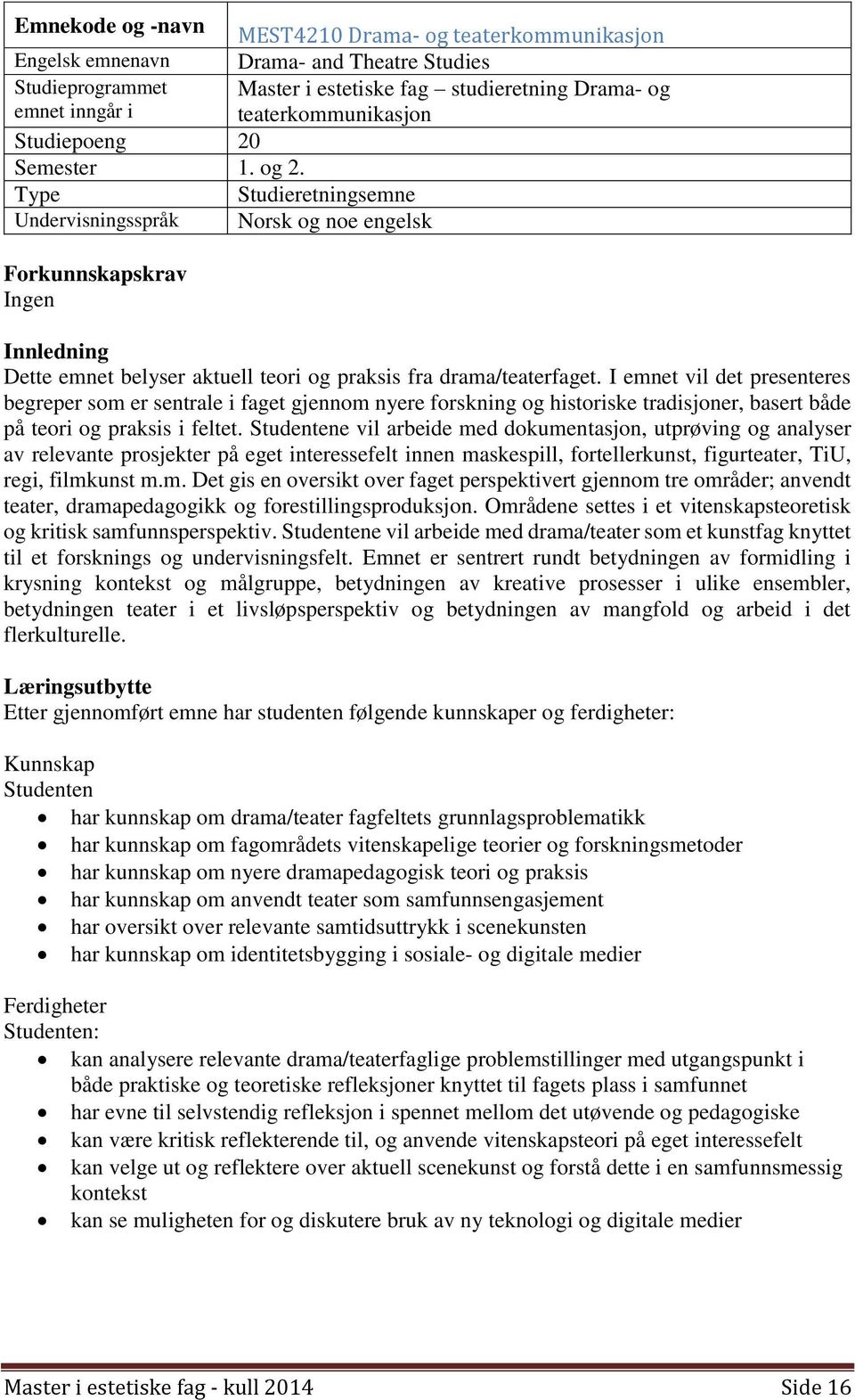 I emnet vil det presenteres begreper som er sentrale i faget gjennom nyere forskning og historiske tradisjoner, basert både på teori og praksis i feltet.