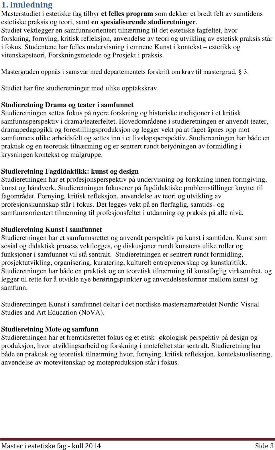 Studentene har felles undervisning i emnene Kunst i kontekst estetikk og vitenskapsteori, Forskningsmetode og Prosjekt i praksis.