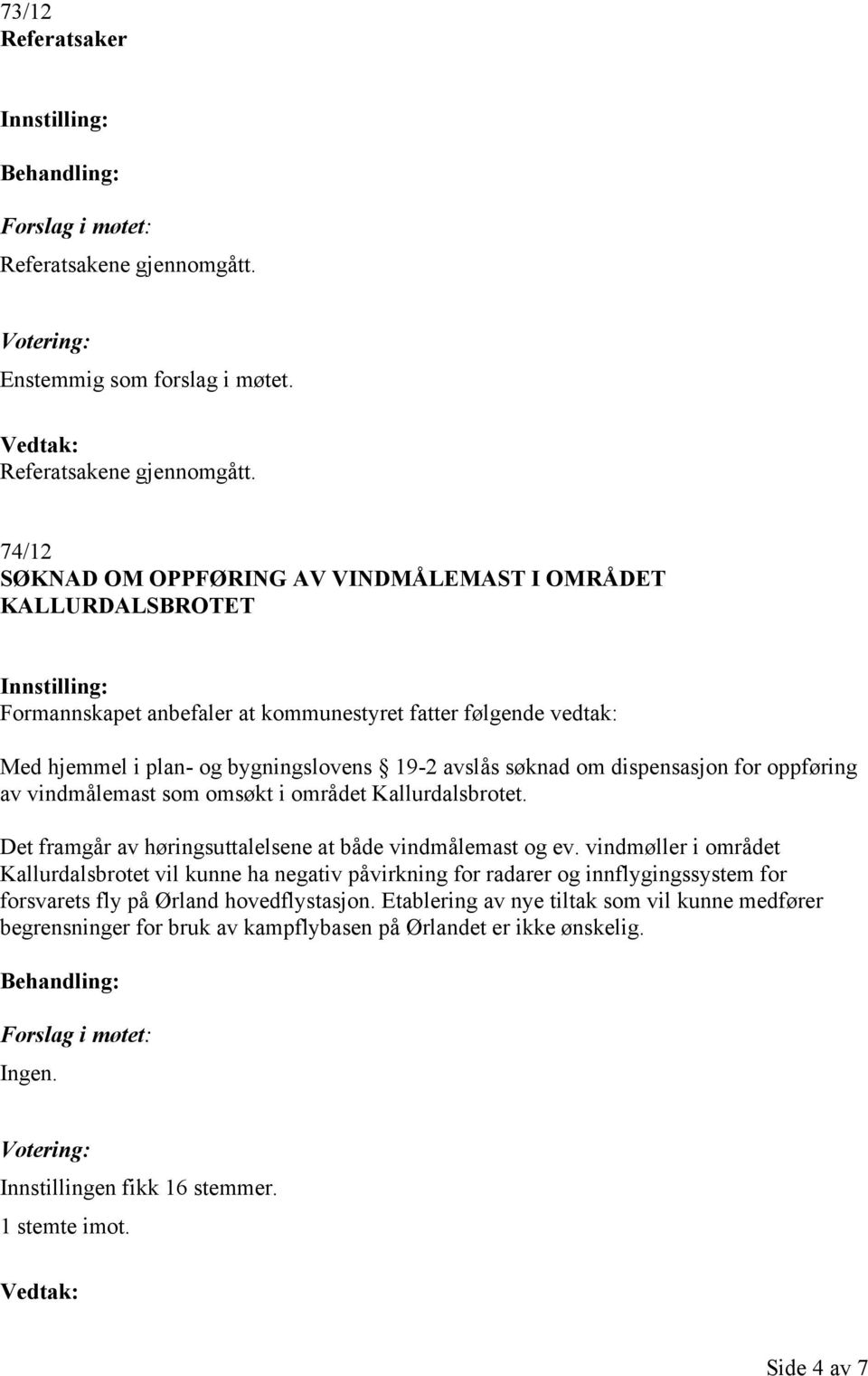 74/12 SØKNAD OM OPPFØRING AV VINDMÅLEMAST I OMRÅDET KALLURDALSBROTET Formannskapet anbefaler at kommunestyret fatter følgende vedtak: Med hjemmel i plan- og bygningslovens 19-2 avslås søknad