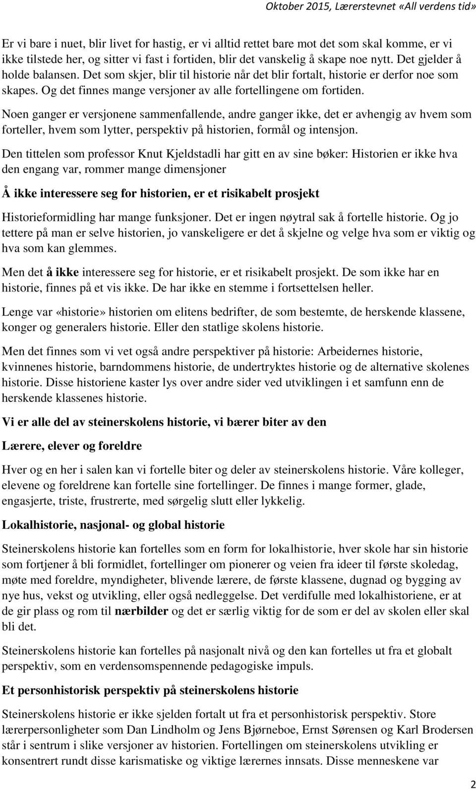 Noen ganger er versjonene sammenfallende, andre ganger ikke, det er avhengig av hvem som forteller, hvem som lytter, perspektiv på historien, formål og intensjon.