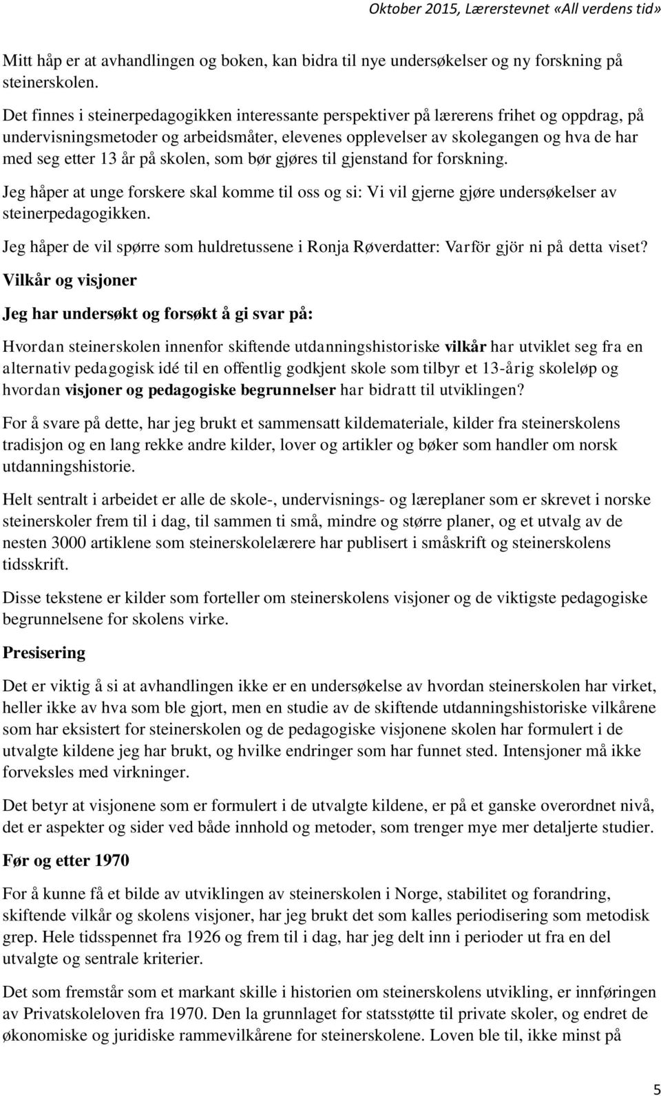 år på skolen, som bør gjøres til gjenstand for forskning. Jeg håper at unge forskere skal komme til oss og si: Vi vil gjerne gjøre undersøkelser av steinerpedagogikken.