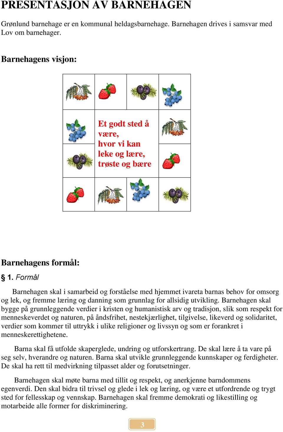 Formål Barnehagen skal i samarbeid og forståelse med hjemmet ivareta barnas behov for omsorg og lek, og fremme læring og danning som grunnlag for allsidig utvikling.