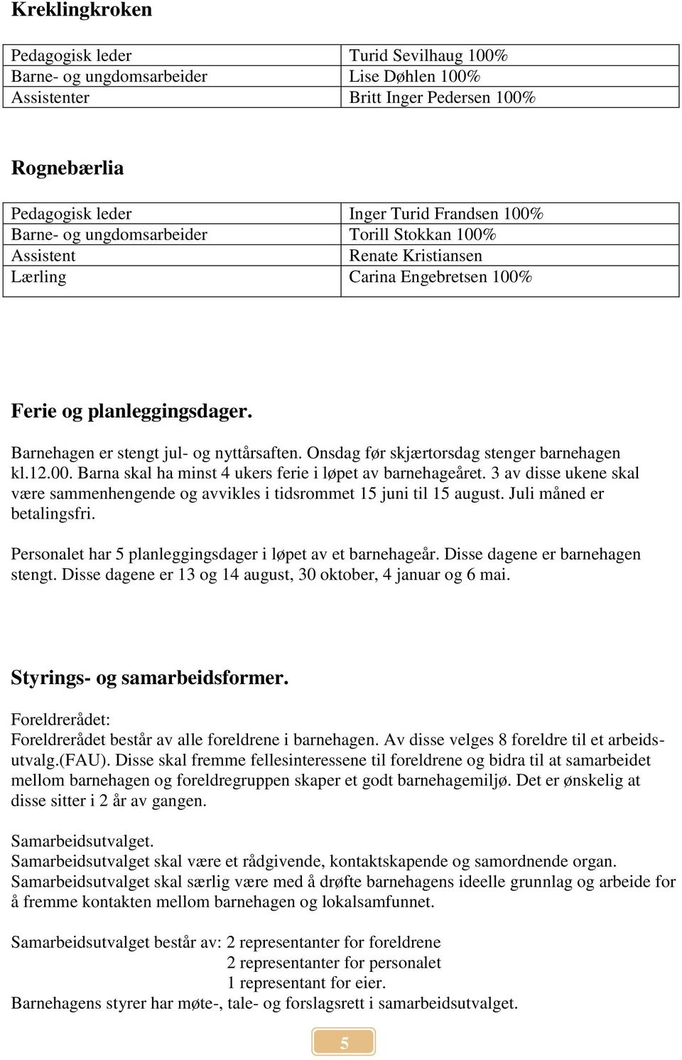 Onsdag før skjærtorsdag stenger barnehagen kl.12.00. Barna skal ha minst 4 ukers ferie i løpet av barnehageåret.