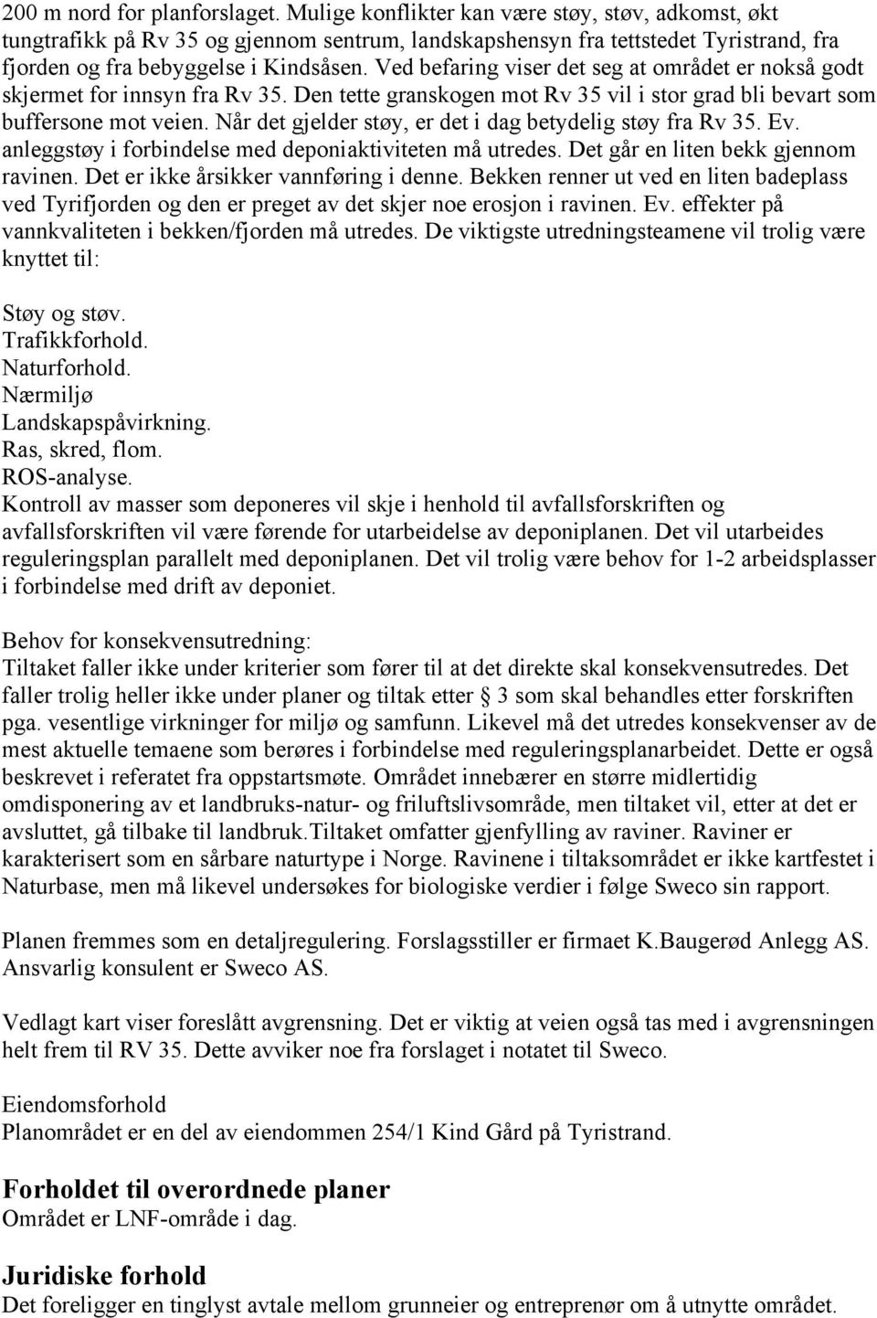 Ved befaring viser det seg at området er nokså godt skjermet for innsyn fra Rv 35. Den tette granskogen mot Rv 35 vil i stor grad bli bevart som buffersone mot veien.