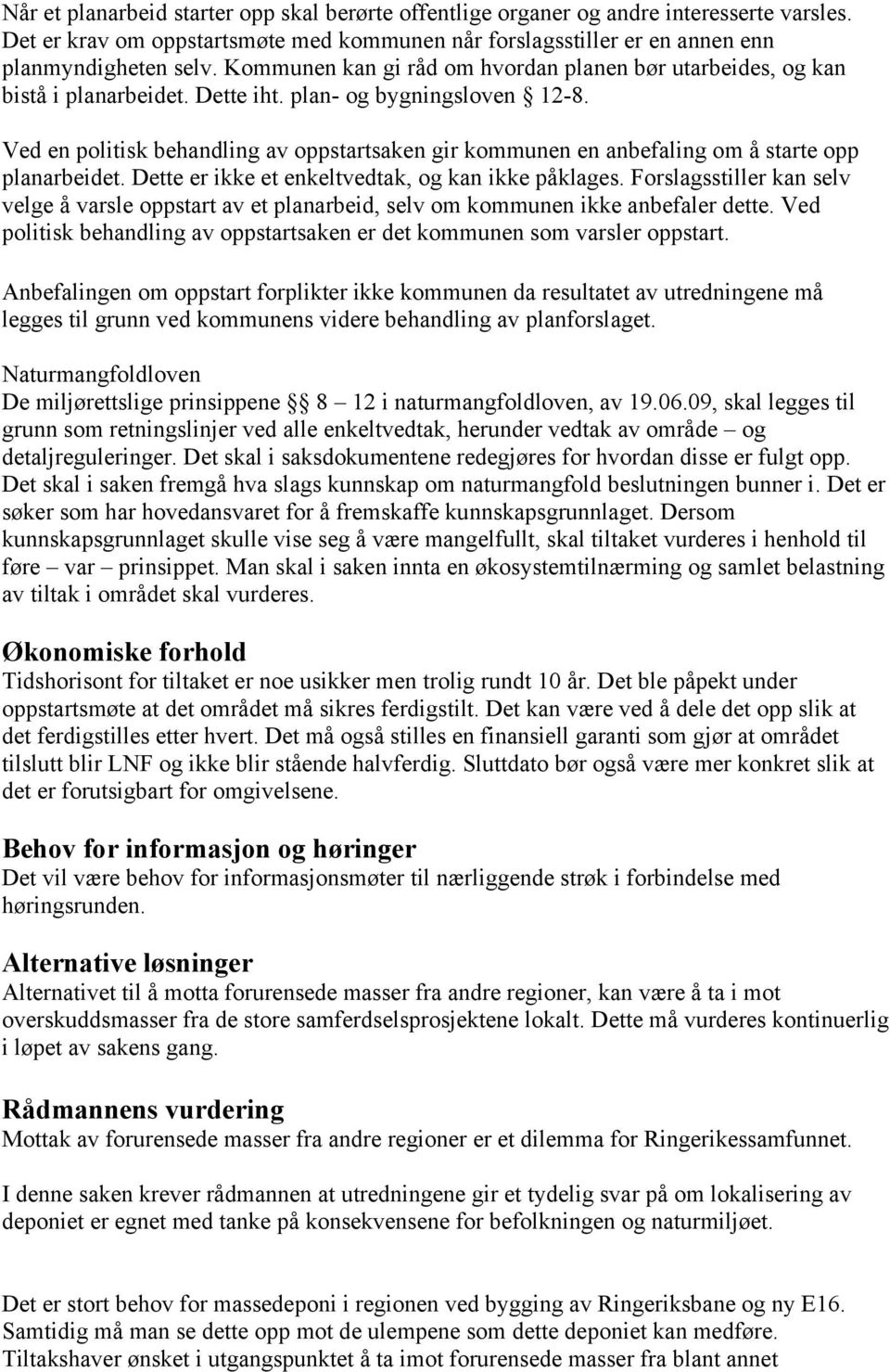 Ved en politisk behandling av oppstartsaken gir kommunen en anbefaling om å starte opp planarbeidet. Dette er ikke et enkeltvedtak, og kan ikke påklages.