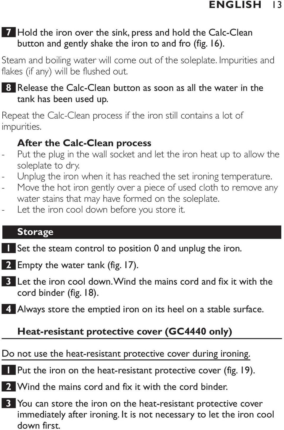 Repeat the Calc-Clean process if the iron still contains a lot of impurities. After the Calc-Clean process - Put the plug in the wall socket and let the iron heat up to allow the soleplate to dry.