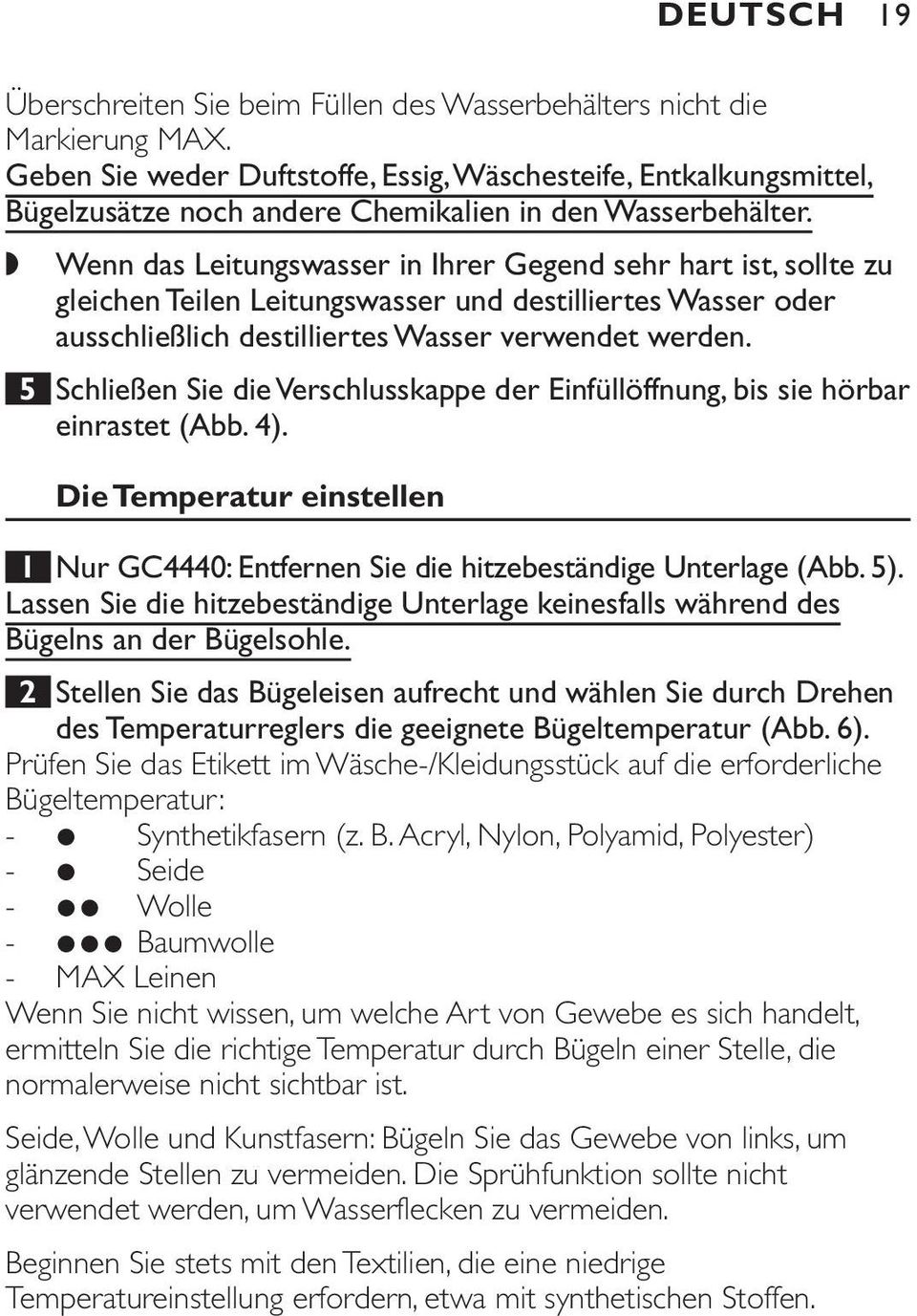 Wenn das Leitungswasser in Ihrer Gegend sehr hart ist, sollte zu gleichen Teilen Leitungswasser und destilliertes Wasser oder ausschließlich destilliertes Wasser verwendet werden.