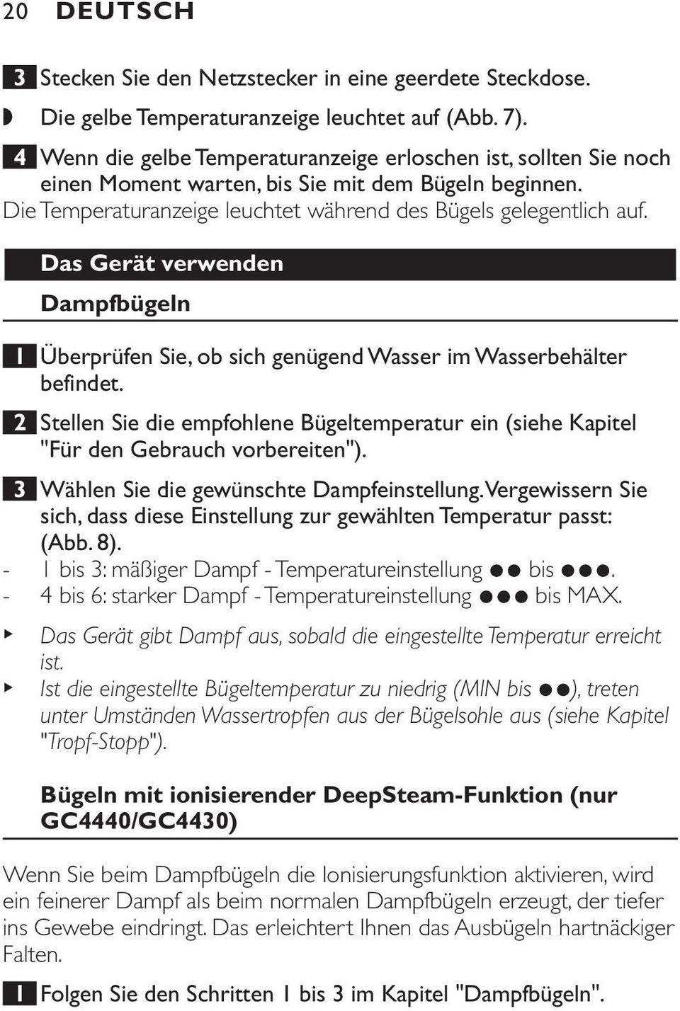 Das Gerät verwenden Dampfbügeln 1 Überprüfen Sie, ob sich genügend Wasser im Wasserbehälter befindet. 2 Stellen Sie die empfohlene Bügeltemperatur ein (siehe Kapitel "Für den Gebrauch vorbereiten").