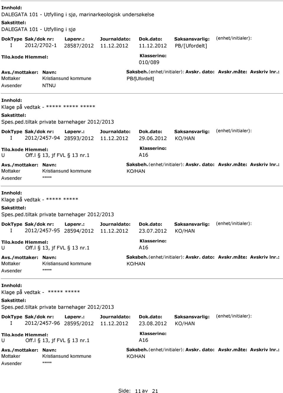 måte: Avskriv lnr.: Klage på vedtak - Spes.ped.tiltak private barnehager 2012/2013 2012/2457-95 28594/2012 23.07.2012 A16 Avs./mottaker: Navn: Saksbeh. Avskr. dato: Avskr.måte: Avskriv lnr.: Klage på vedtak - Spes.ped.tiltak private barnehager 2012/2013 2012/2457-96 28595/2012 23.