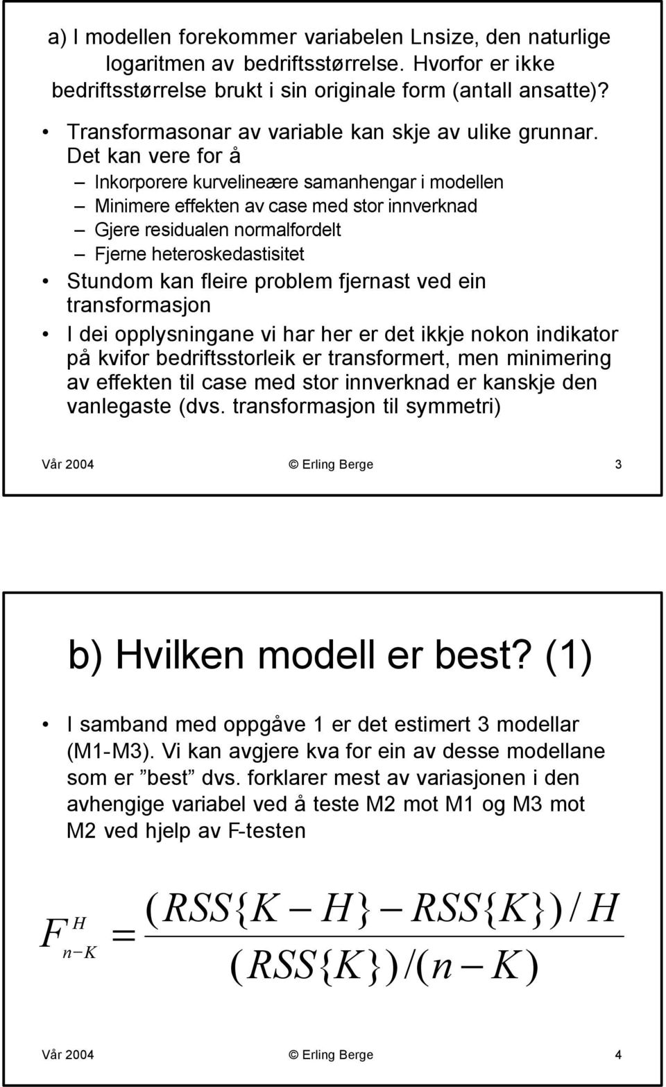 Det kan vere for å Inkorporere kurvelineære samanhengar i modellen Minimere effekten av case med stor innverknad Gjere residualen normalfordelt Fjerne heteroskedastisitet Stundom kan fleire problem