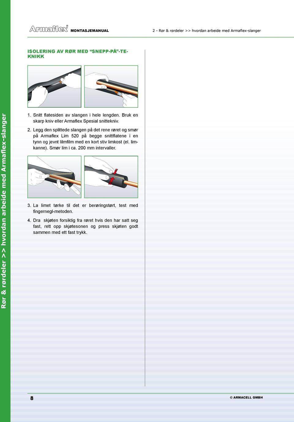 Legg den splittede slangen på det rene røret og smør på Armaflex Lim 520 på begge snittflatene i en tynn og jevnt lilmfilm med en kort stiv limkost (el. limkanne).