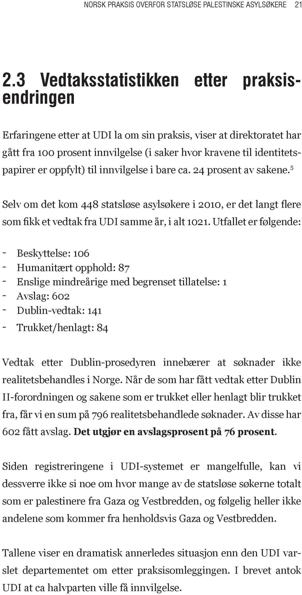 oppfylt) til innvilgelse i bare ca. 24 prosent av sakene. 5 Selv om det kom 448 statsløse asylsøkere i 2010, er det langt flere som fikk et vedtak fra UDI samme år, i alt 1021.