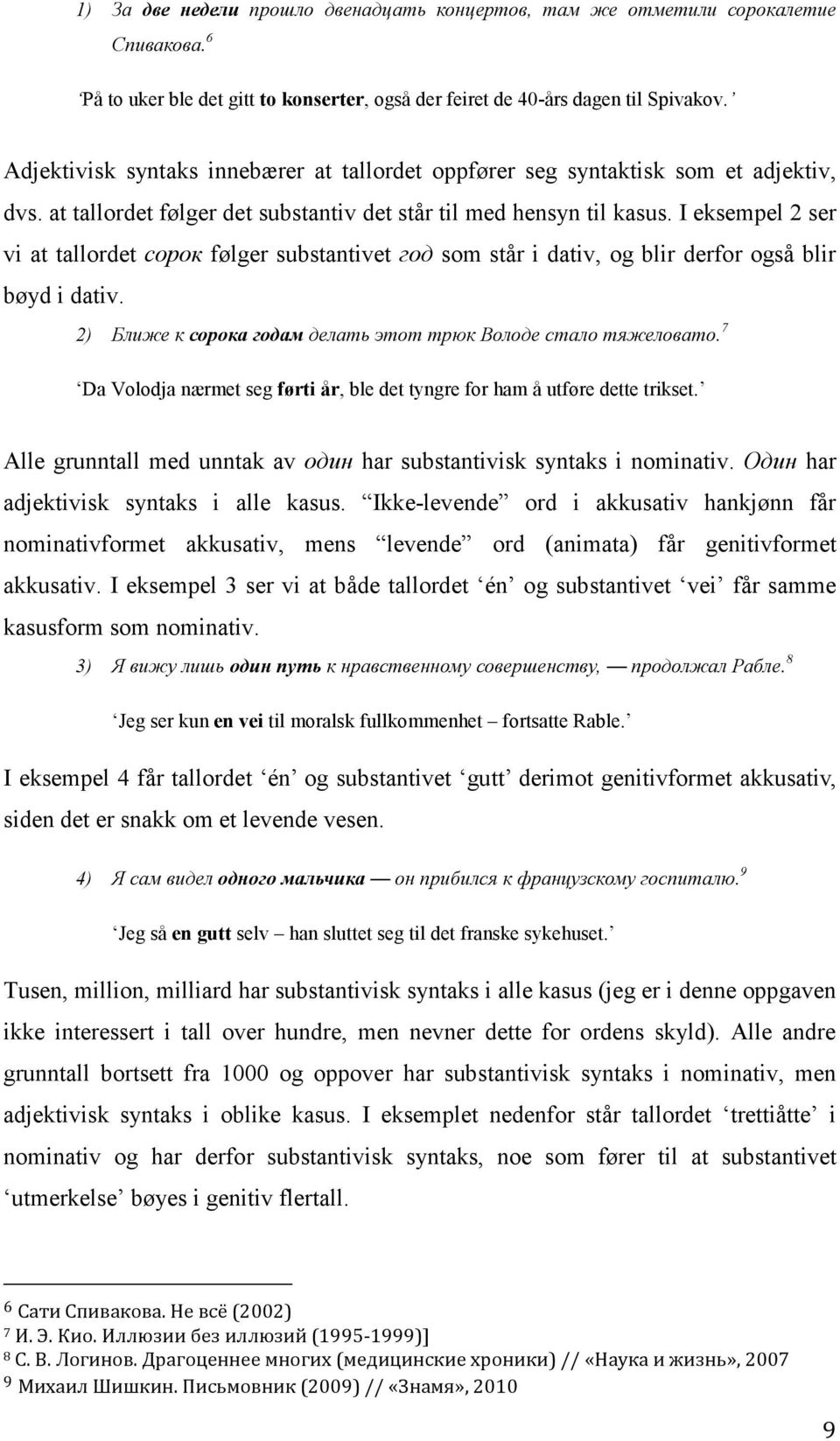 I eksempel 2 ser vi at tallordet сорок følger substantivet год som står i dativ, og blir derfor også blir bøyd i dativ. 2) Ближе к сорока годам делать этот трюк Володе стало тяжеловато.