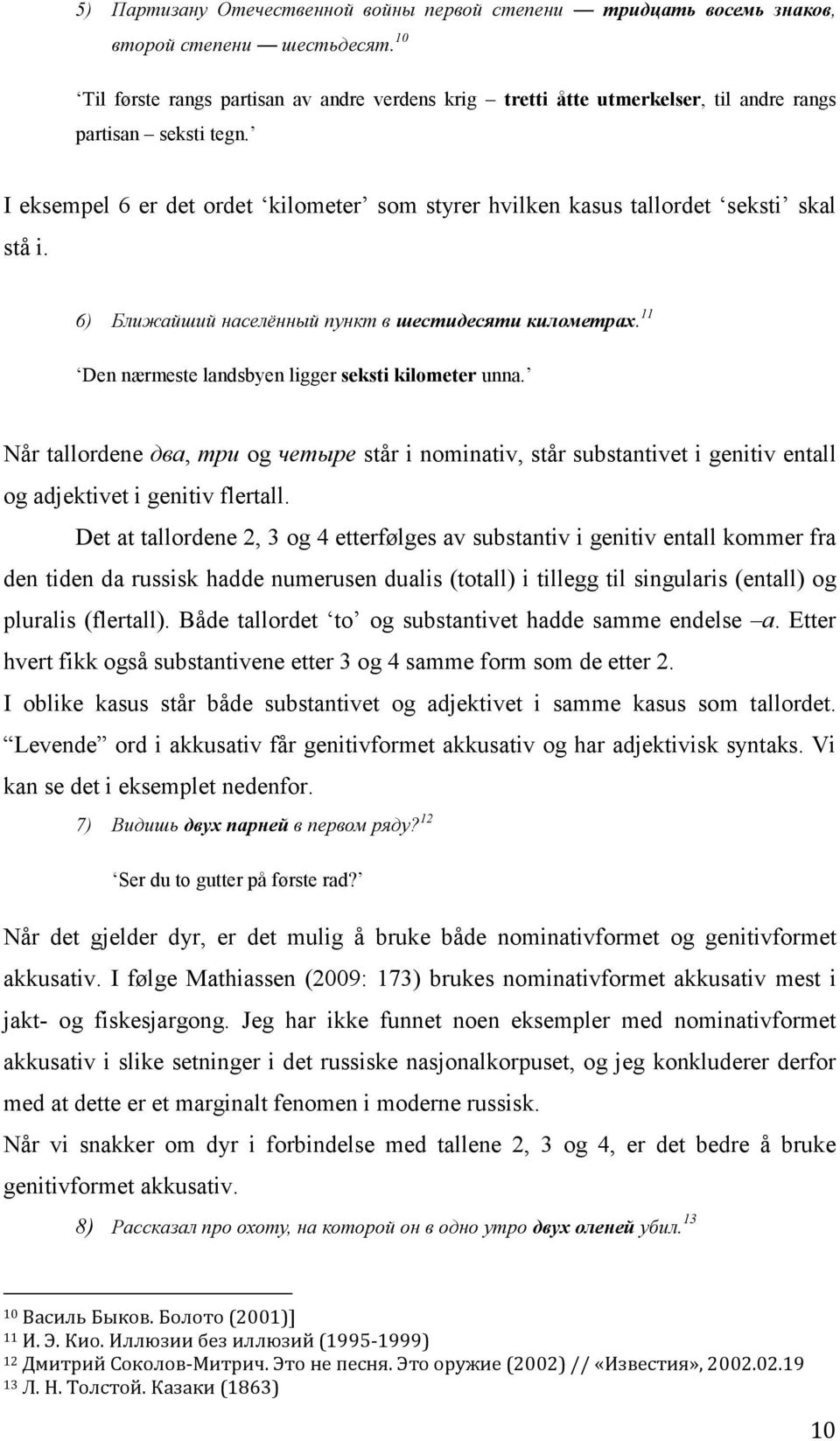 I eksempel 6 er det ordet kilometer som styrer hvilken kasus tallordet seksti skal stå i. 6) Ближайший населённый пункт в шестидесяти километрах.