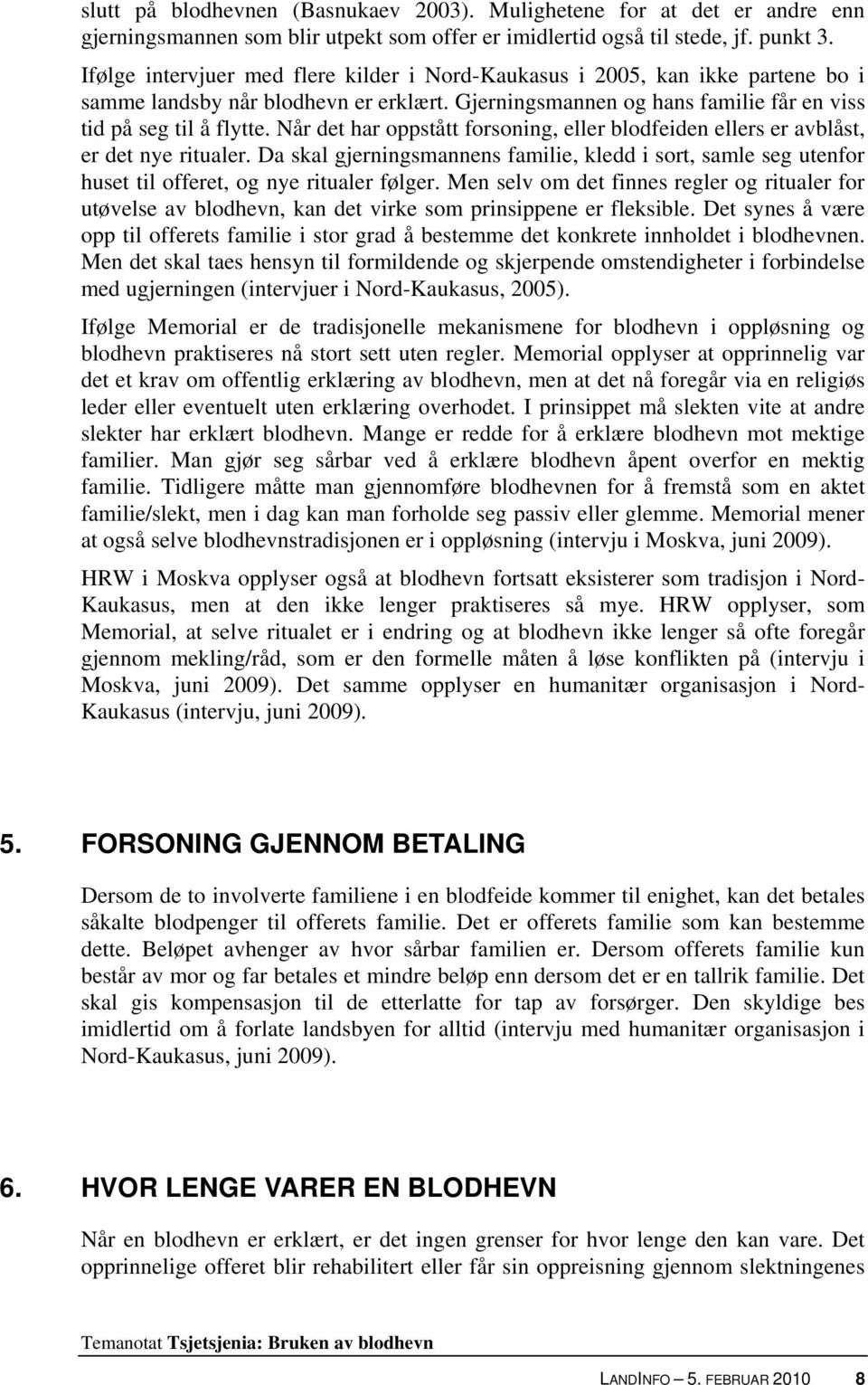 Når det har oppstått forsoning, eller blodfeiden ellers er avblåst, er det nye ritualer. Da skal gjerningsmannens familie, kledd i sort, samle seg utenfor huset til offeret, og nye ritualer følger.