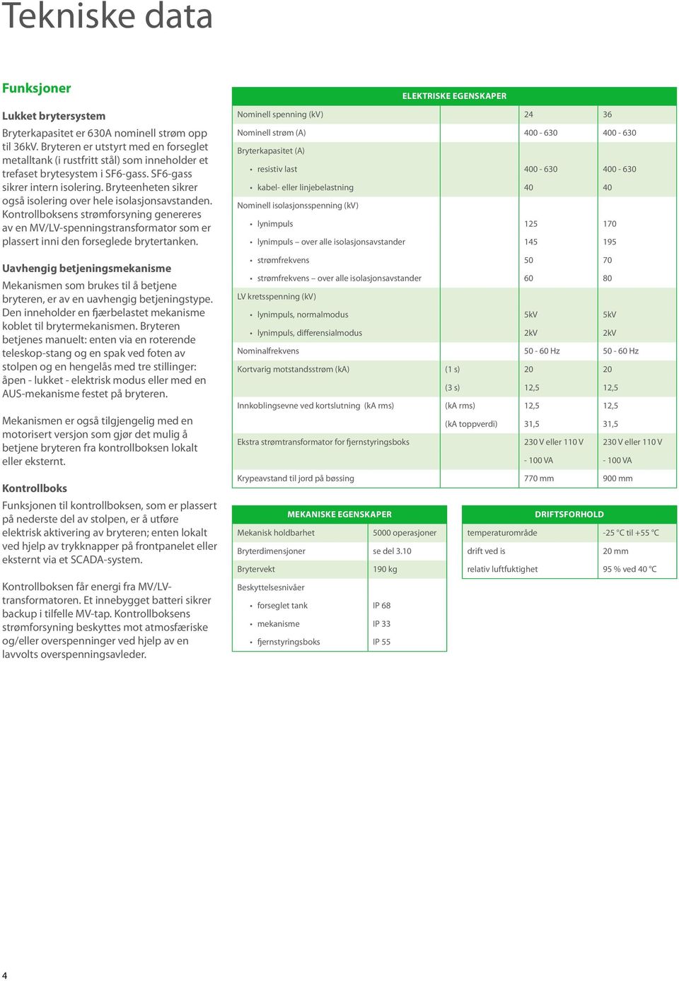 Bryteenheten sikrer også isolering over hele isolasjonsavstanden. Kontrollboksens strømforsyning genereres av en MV/LV-spenningstransformator som er plassert inni den forseglede brytertanken.