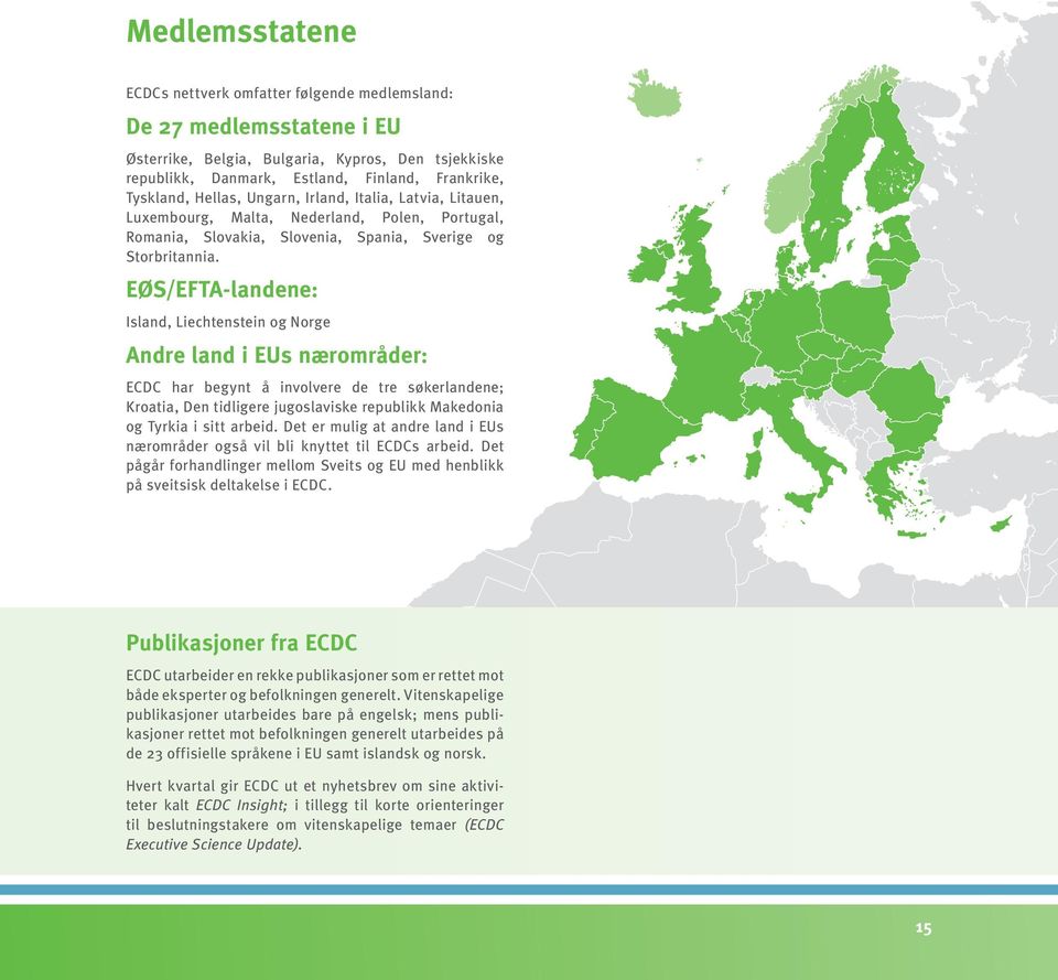 EØS/EFTA-landene: Island, Liechtenstein og Norge Andre land i EUs nærområder: ECDC har begynt å involvere de tre søkerlandene; Kroatia, Den tidligere jugoslaviske republikk Makedonia og Tyrkia i sitt