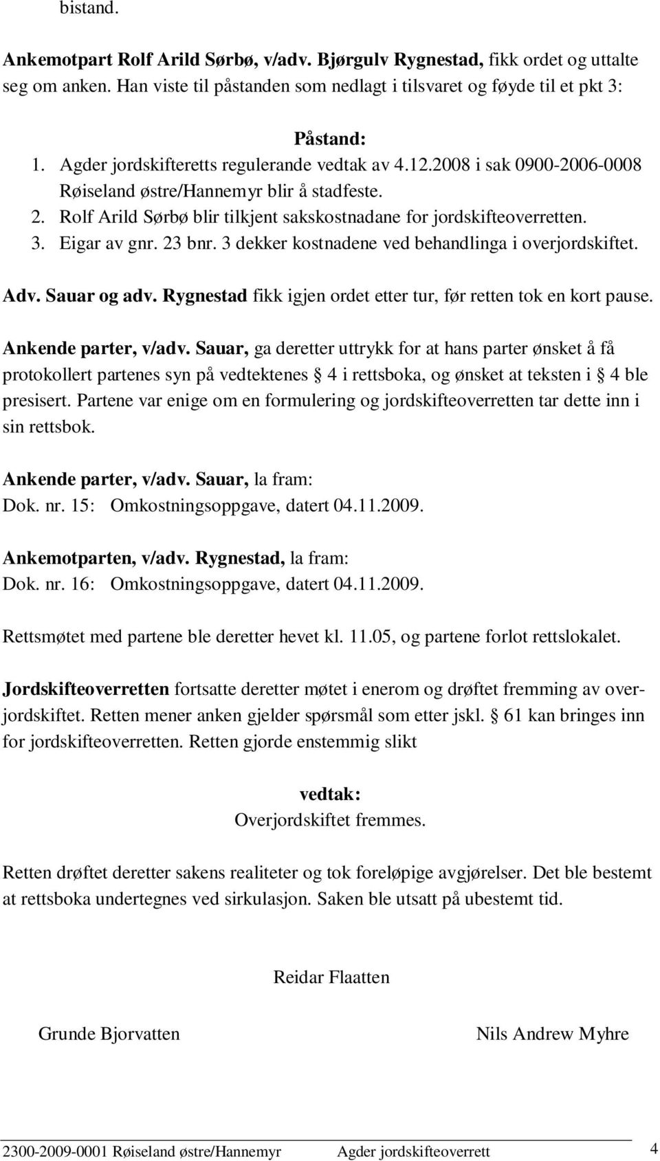 Eigar av gnr. 23 bnr. 3 dekker kostnadene ved behandlinga i overjordskiftet. Adv. Sauar og adv. Rygnestad fikk igjen ordet etter tur, før retten tok en kort pause. Ankende parter, v/adv.