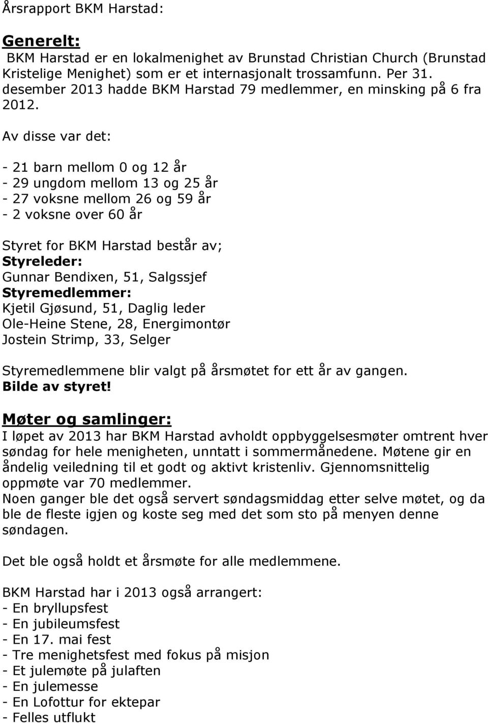 Av disse var det: - 21 barn mellom 0 og 12 år - 29 ungdom mellom 13 og 25 år - 27 voksne mellom 26 og 59 år - 2 voksne over 60 år Styret for BKM Harstad består av; Styreleder: Gunnar Bendixen, 51,