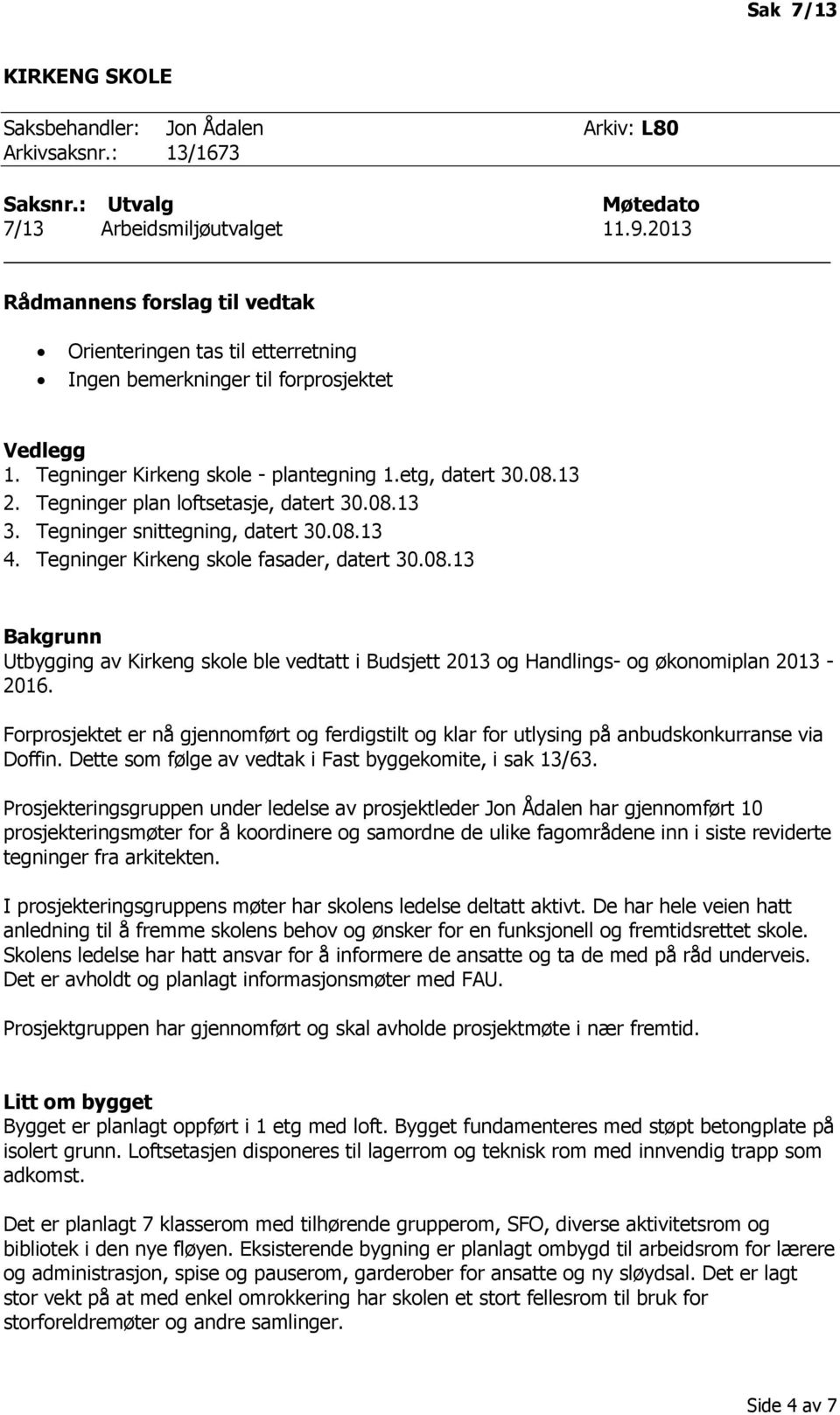 Forprosjektet er nå gjennomført og ferdigstilt og klar for utlysing på anbudskonkurranse via Doffin. Dette som følge av vedtak i Fast byggekomite, i sak 13/63.