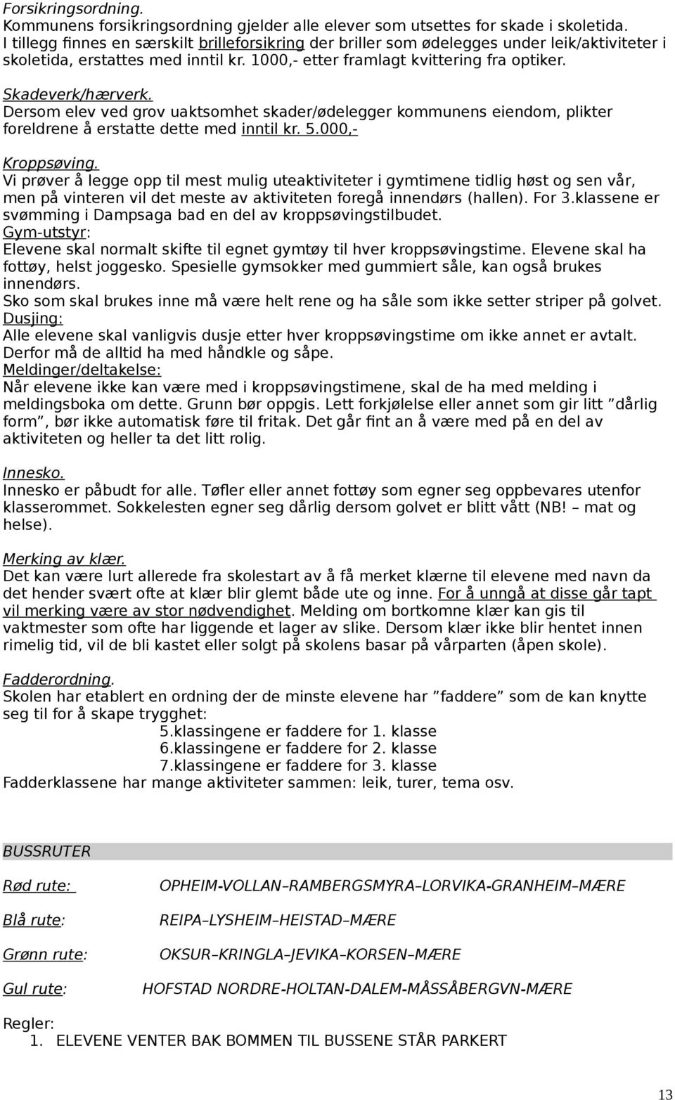 Dersom elev ved grov uaktsomhet skader/ødelegger kommunens eiendom, plikter foreldrene å erstatte dette med inntil kr. 5.000,- Kroppsøving.