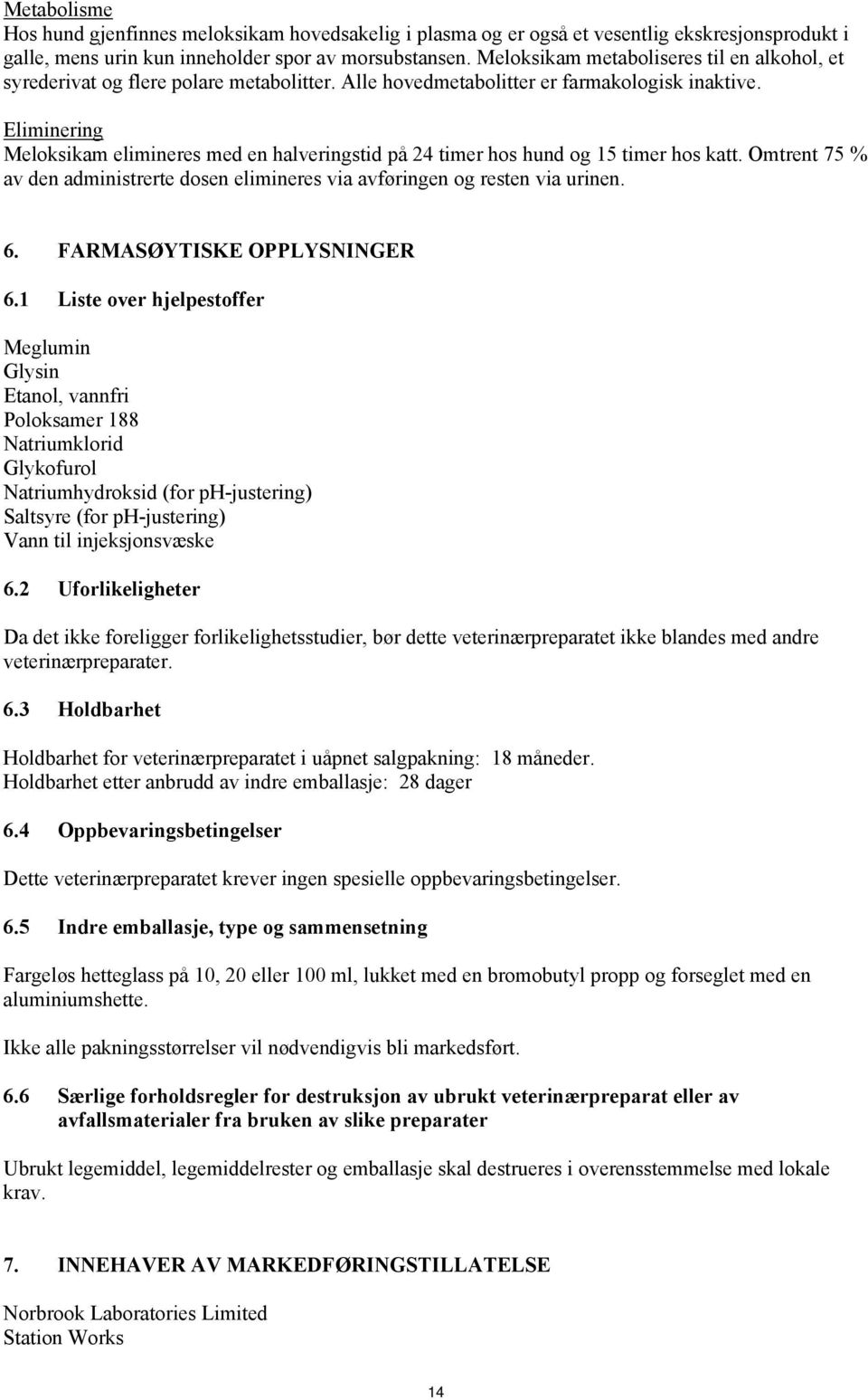 Eliminering Meloksikam elimineres med en halveringstid på 24 timer hos hund og 15 timer hos katt. Omtrent 75 % av den administrerte dosen elimineres via avføringen og resten via urinen. 6.