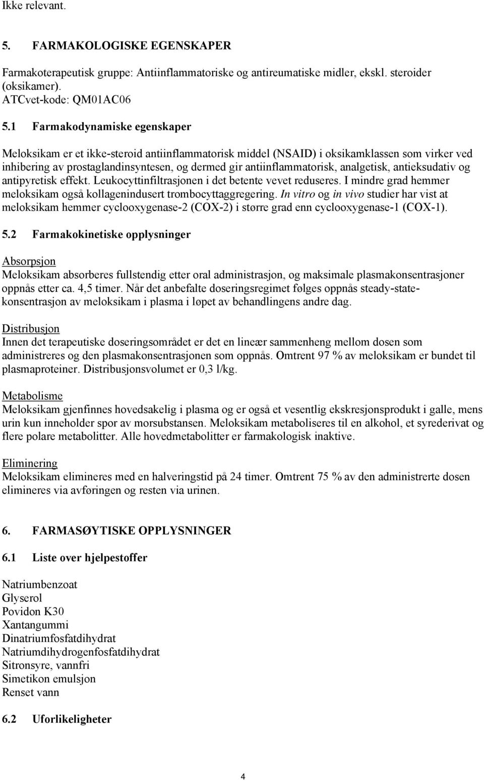 analgetisk, antieksudativ og antipyretisk effekt. Leukocyttinfiltrasjonen i det betente vevet reduseres. I mindre grad hemmer meloksikam også kollagenindusert trombocyttaggregering.