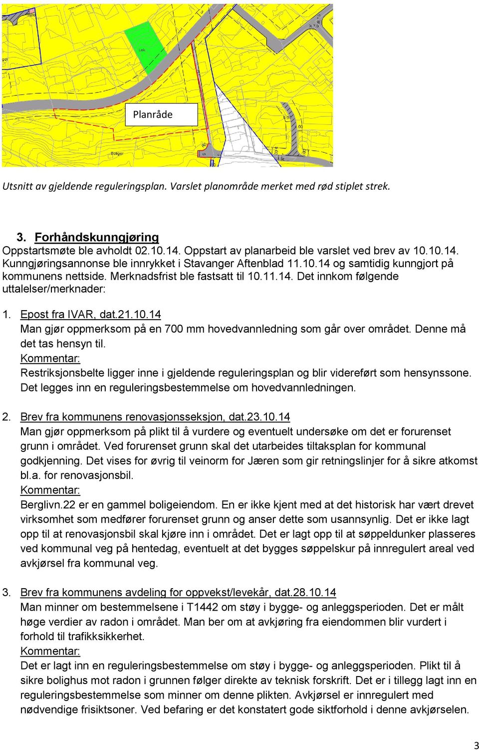 Merknadsfrist ble fastsatt til 10.11.14. Det innkom følgende uttalelser/merknader: 1. Epost fra IVAR, dat.21.10.14 Man gjør oppmerksom på en 700 mm hovedvannledning som går over området.